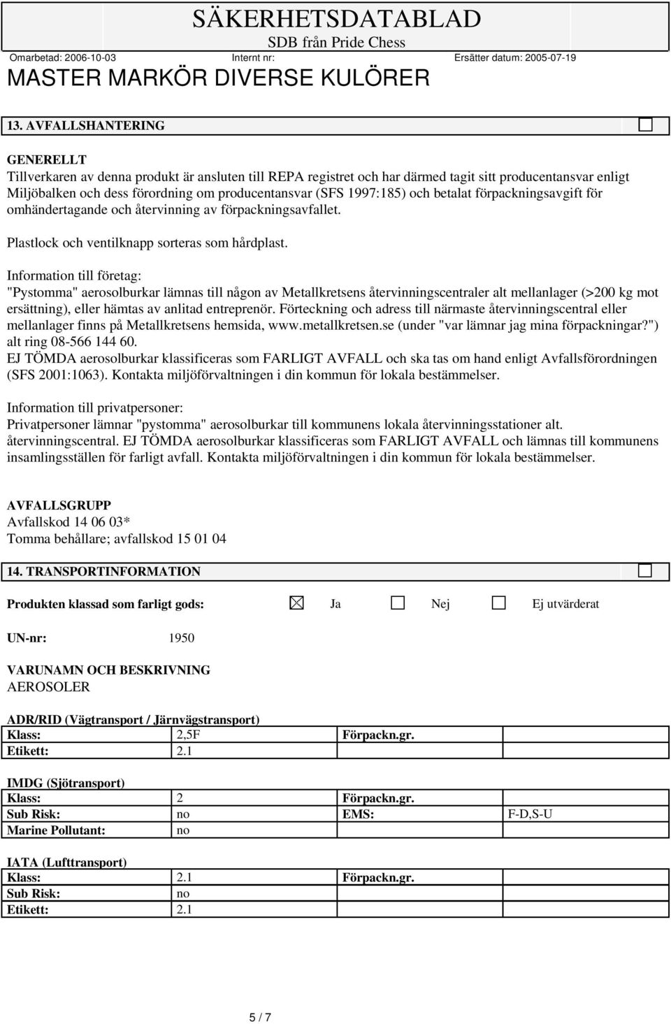 Information till företag: "Pystomma" aerosolburkar lämnas till någon av Metallkretsens återvinningscentraler alt mellanlager (>200 kg mot ersättning), eller hämtas av anlitad entreprenör.