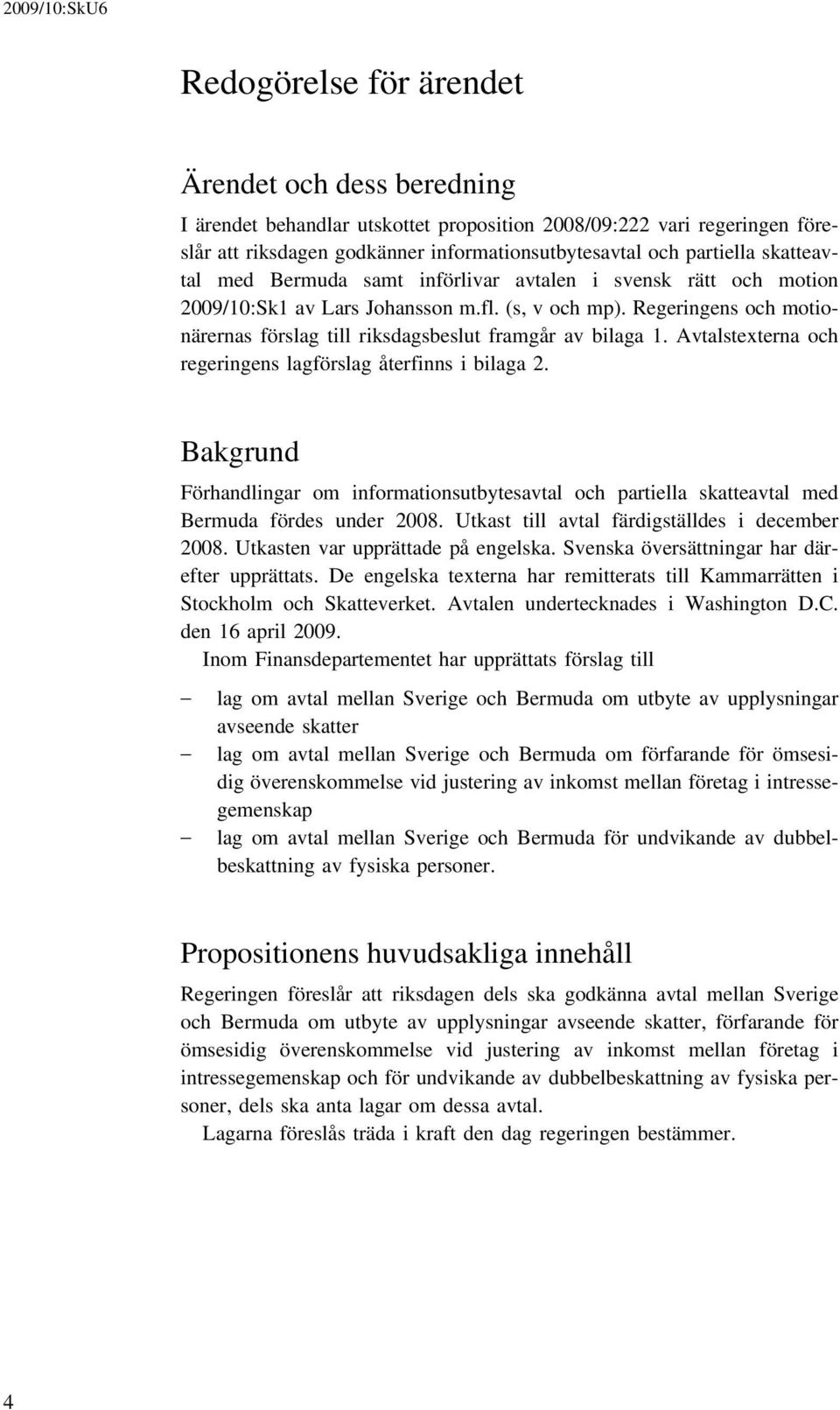 Regeringens och motionärernas förslag till riksdagsbeslut framgår av bilaga 1. Avtalstexterna och regeringens lagförslag återfinns i bilaga 2.