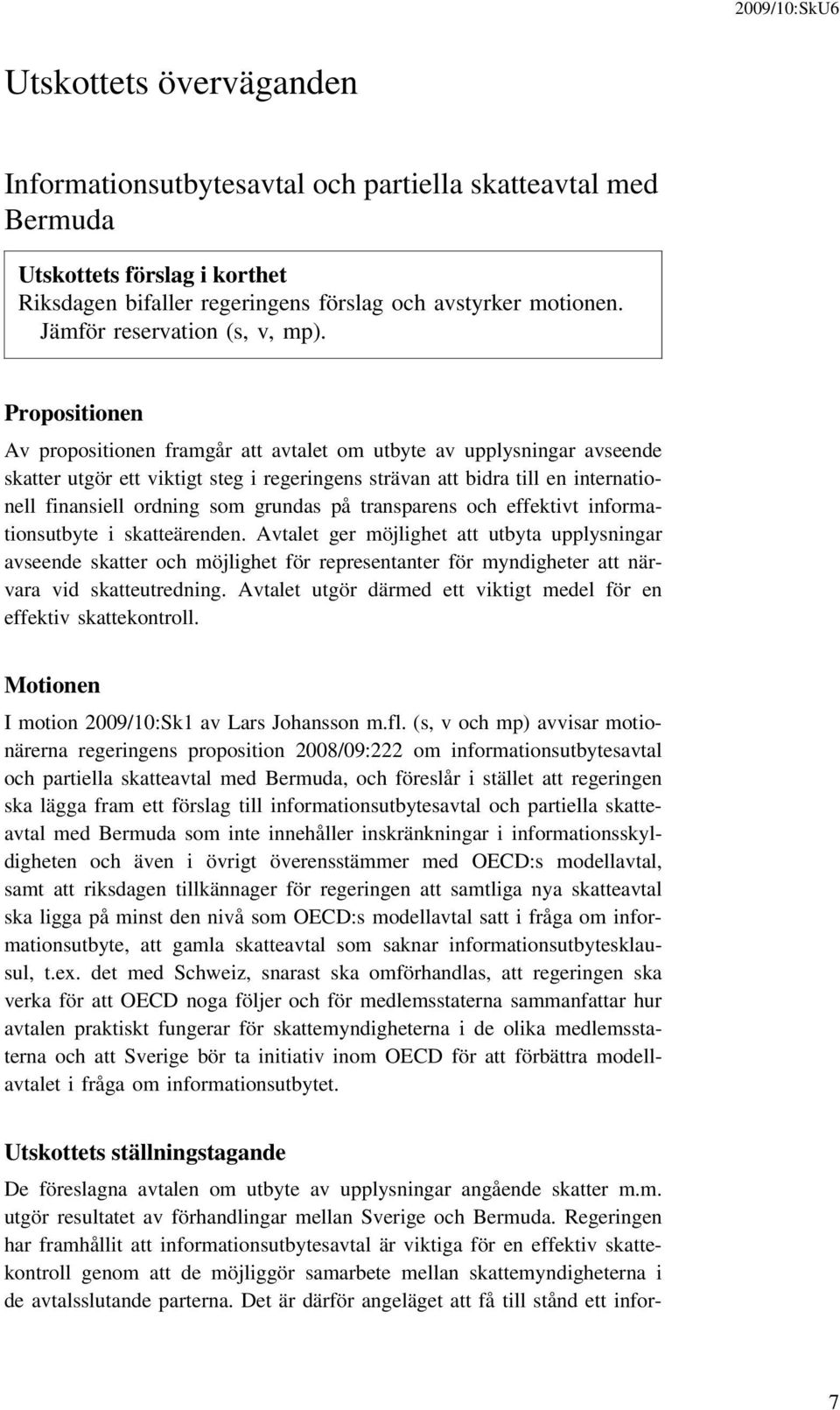 Propositionen Av propositionen framgår att avtalet om utbyte av upplysningar avseende skatter utgör ett viktigt steg i regeringens strävan att bidra till en internationell finansiell ordning som