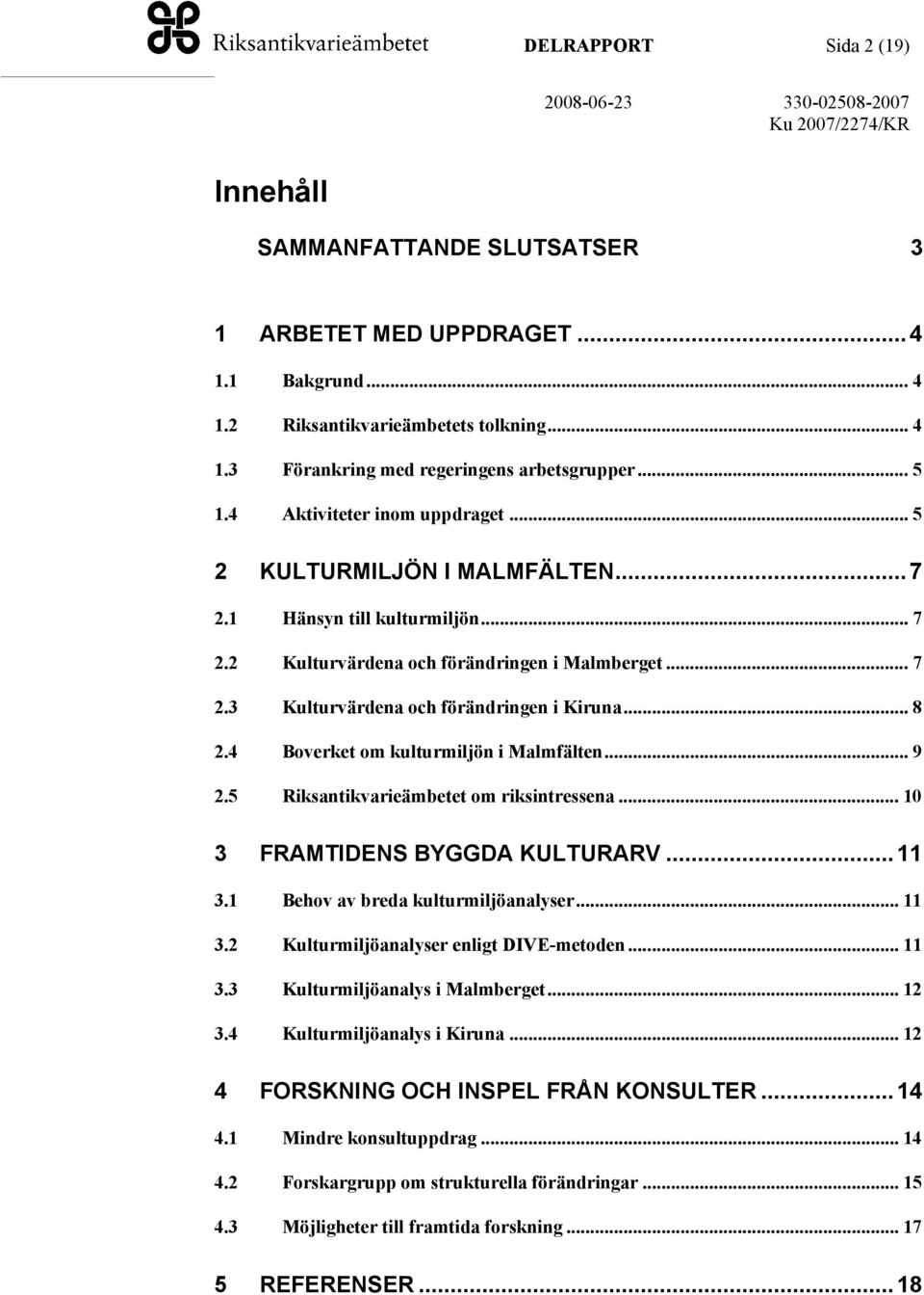 .. 8 2.4 Boverket om kulturmiljön i Malmfälten... 9 2.5 Riksantikvarieämbetet om riksintressena... 10 3 FRAMTIDENS BYGGDA KULTURARV...11 3.1 Behov av breda kulturmiljöanalyser... 11 3.