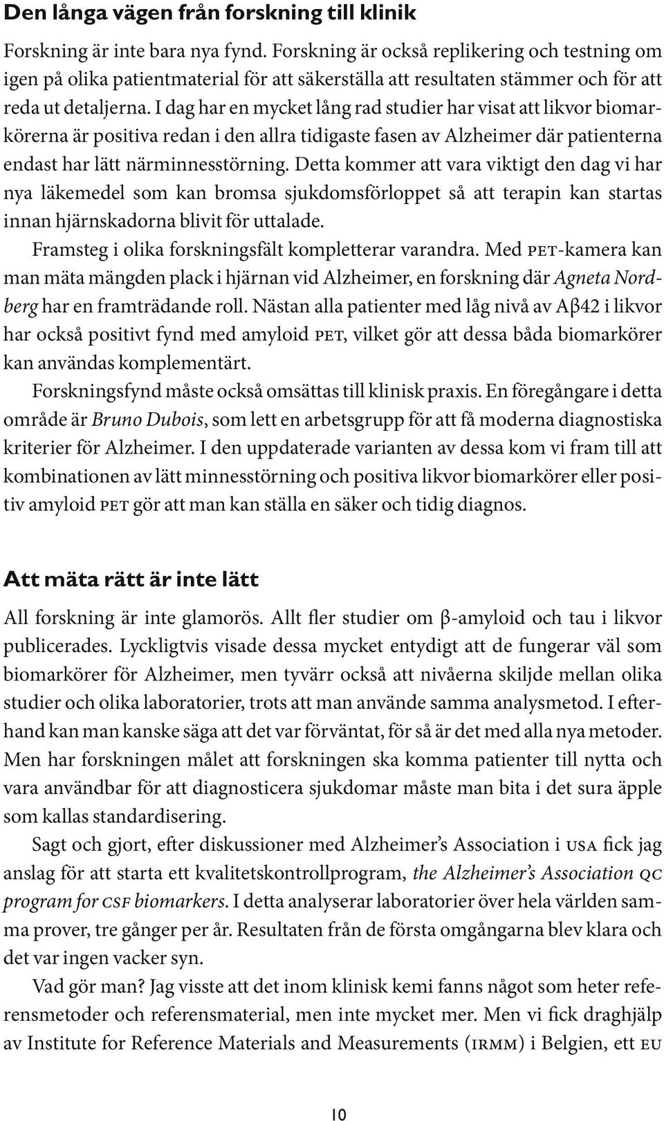 I dag har en mycket lång rad studier har visat att likvor biomarkörerna är positiva redan i den allra tidigaste fasen av Alzheimer där patienterna endast har lätt närminnesstörning.