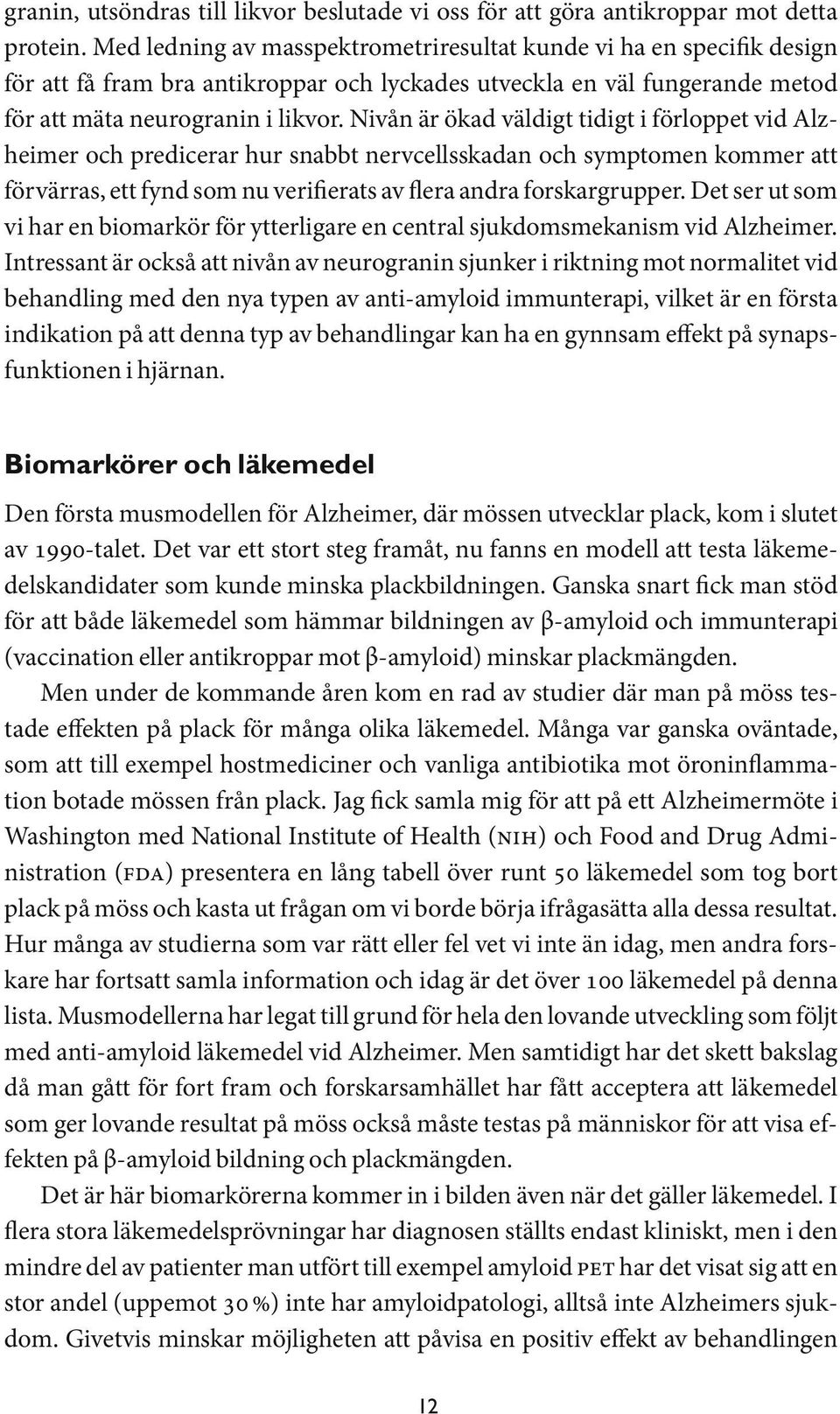 Nivån är ökad väldigt tidigt i förloppet vid Alzheimer och predicerar hur snabbt nervcellsskadan och symptomen kommer att förvärras, ett fynd som nu verifierats av flera andra forskargrupper.