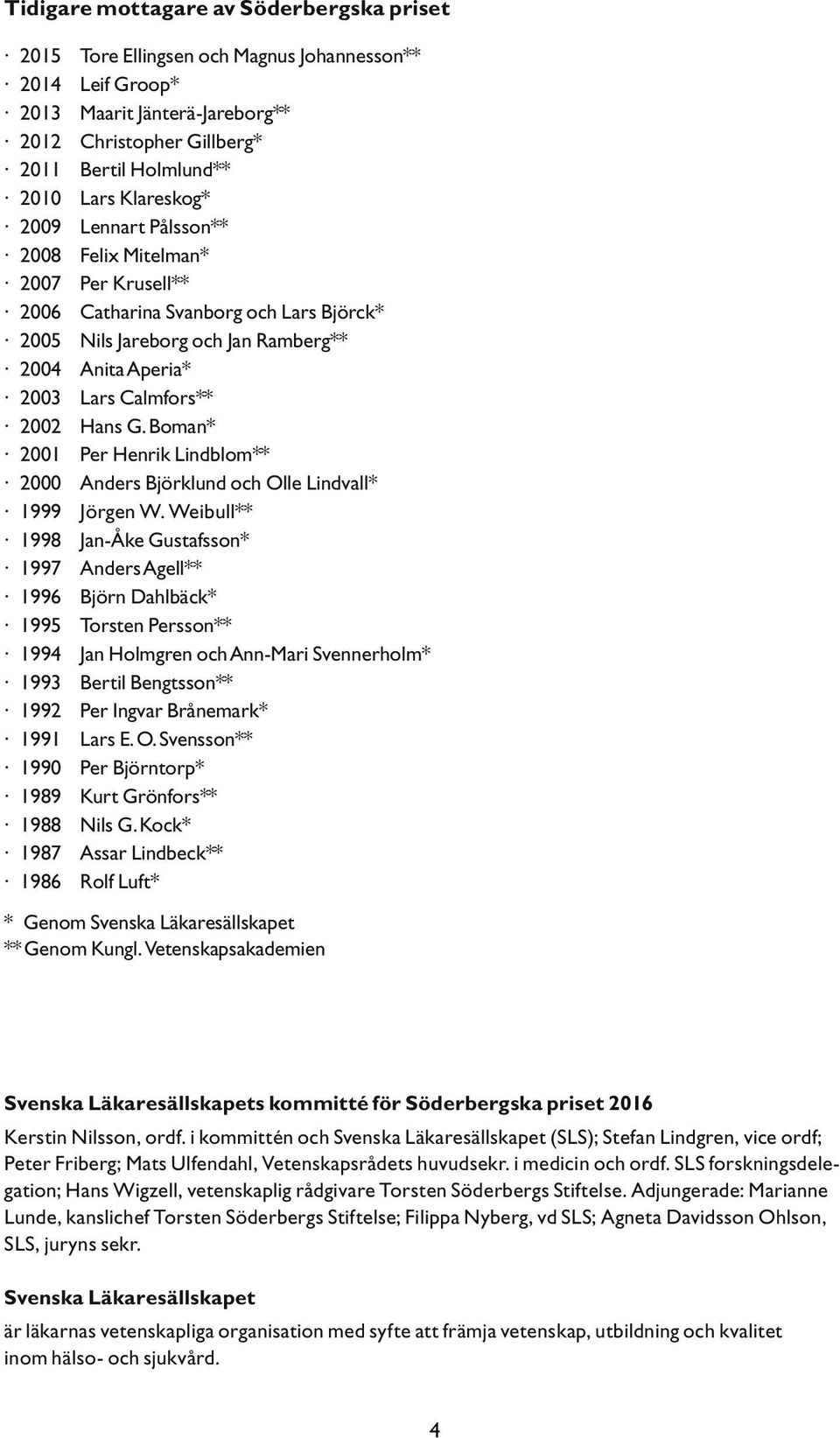 Hans G. Boman* 2001 Per Henrik Lindblom** 2000 Anders Björklund och Olle Lindvall* 1999 Jörgen W.