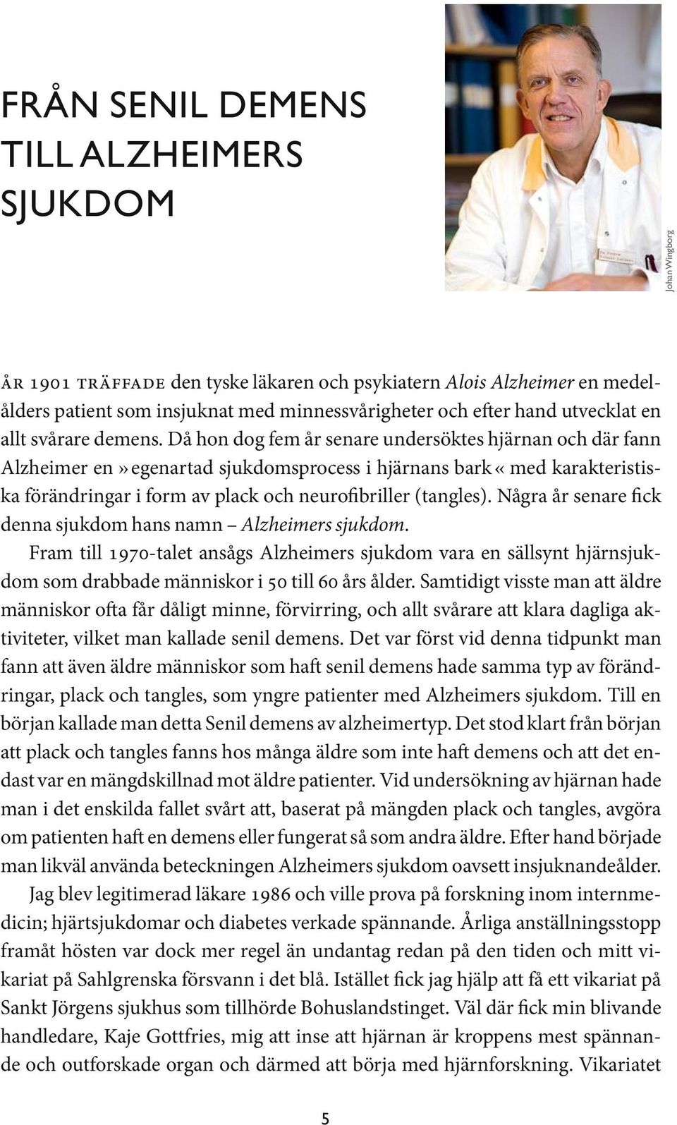 Då hon dog fem år senare undersöktes hjärnan och där fann Alzheimer en» egenartad sjukdomsprocess i hjärnans bark «med karakteristiska förändringar i form av plack och neurofibriller (tangles).