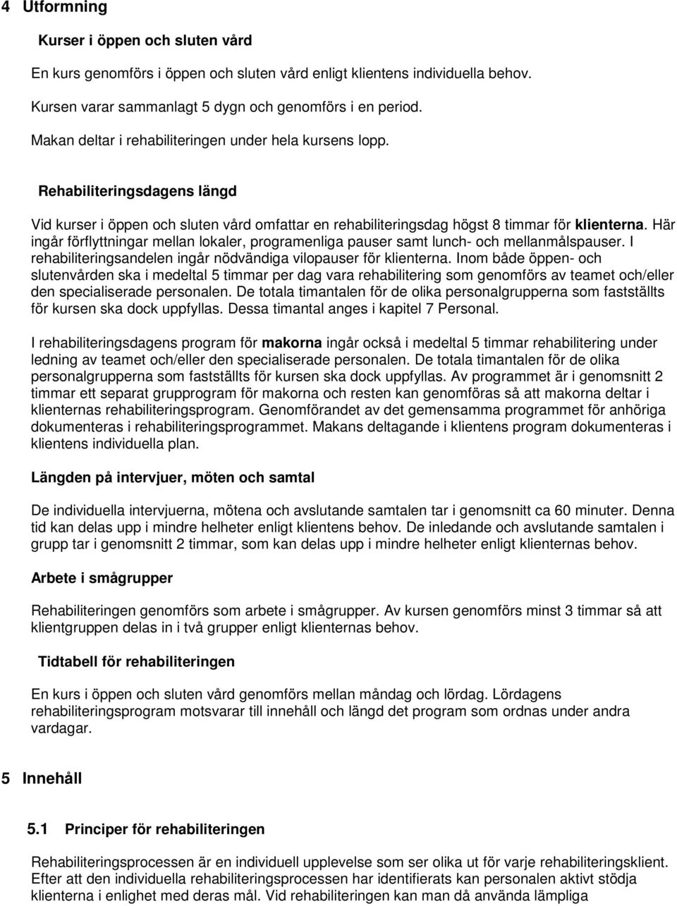 Här ingår förflyttningar mellan lokaler, programenliga pauser samt lunch- och mellanmålspauser. I rehabiliteringsandelen ingår nödvändiga vilopauser för klienterna.