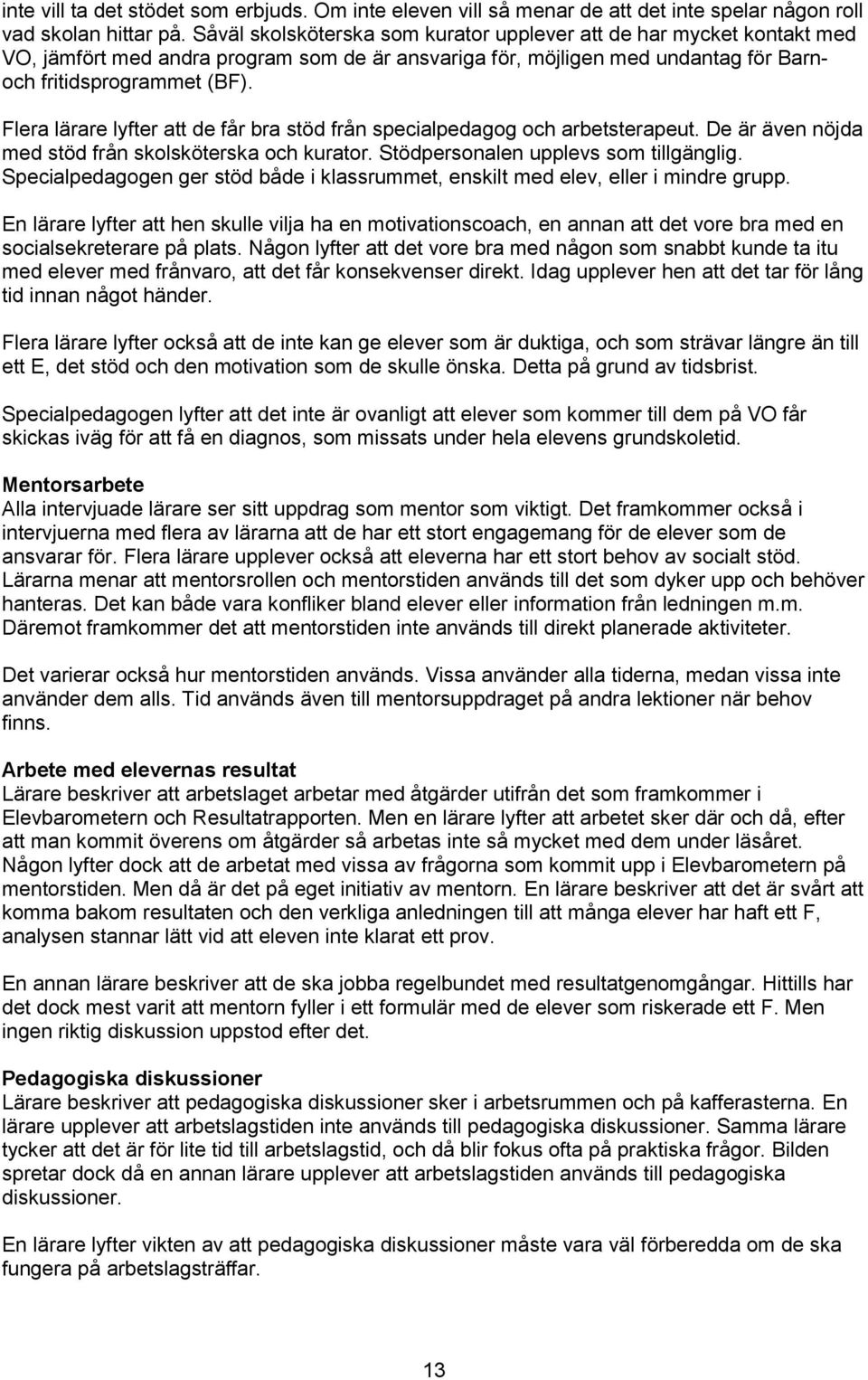Flera lärare lyfter att de får bra stöd från specialpedagog och arbetsterapeut. De är även nöjda med stöd från skolsköterska och kurator. Stödpersonalen upplevs som tillgänglig.