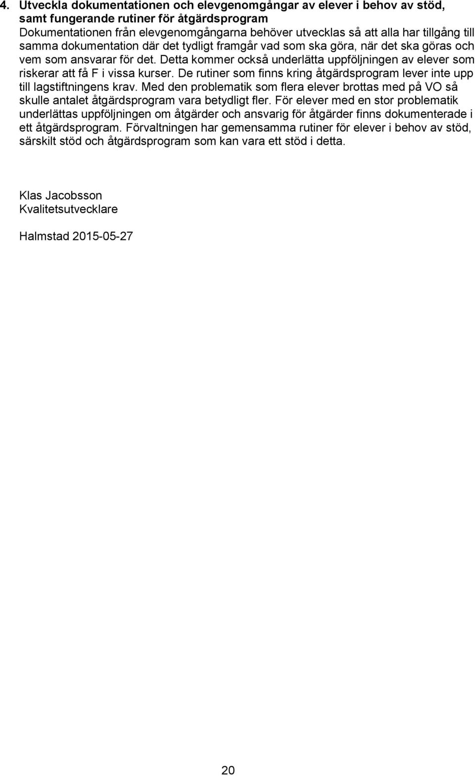 Detta kommer också underlätta uppföljningen av elever som riskerar att få F i vissa kurser. De rutiner som finns kring åtgärdsprogram lever inte upp till lagstiftningens krav.
