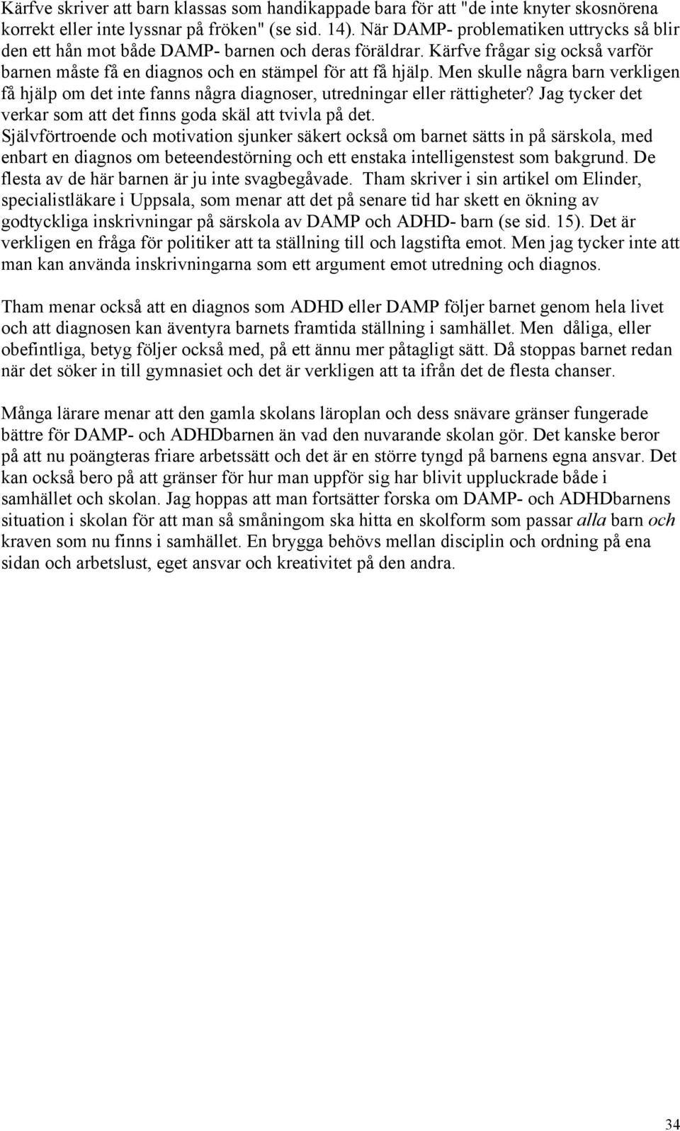 Men skulle några barn verkligen få hjälp om det inte fanns några diagnoser, utredningar eller rättigheter? Jag tycker det verkar som att det finns goda skäl att tvivla på det.