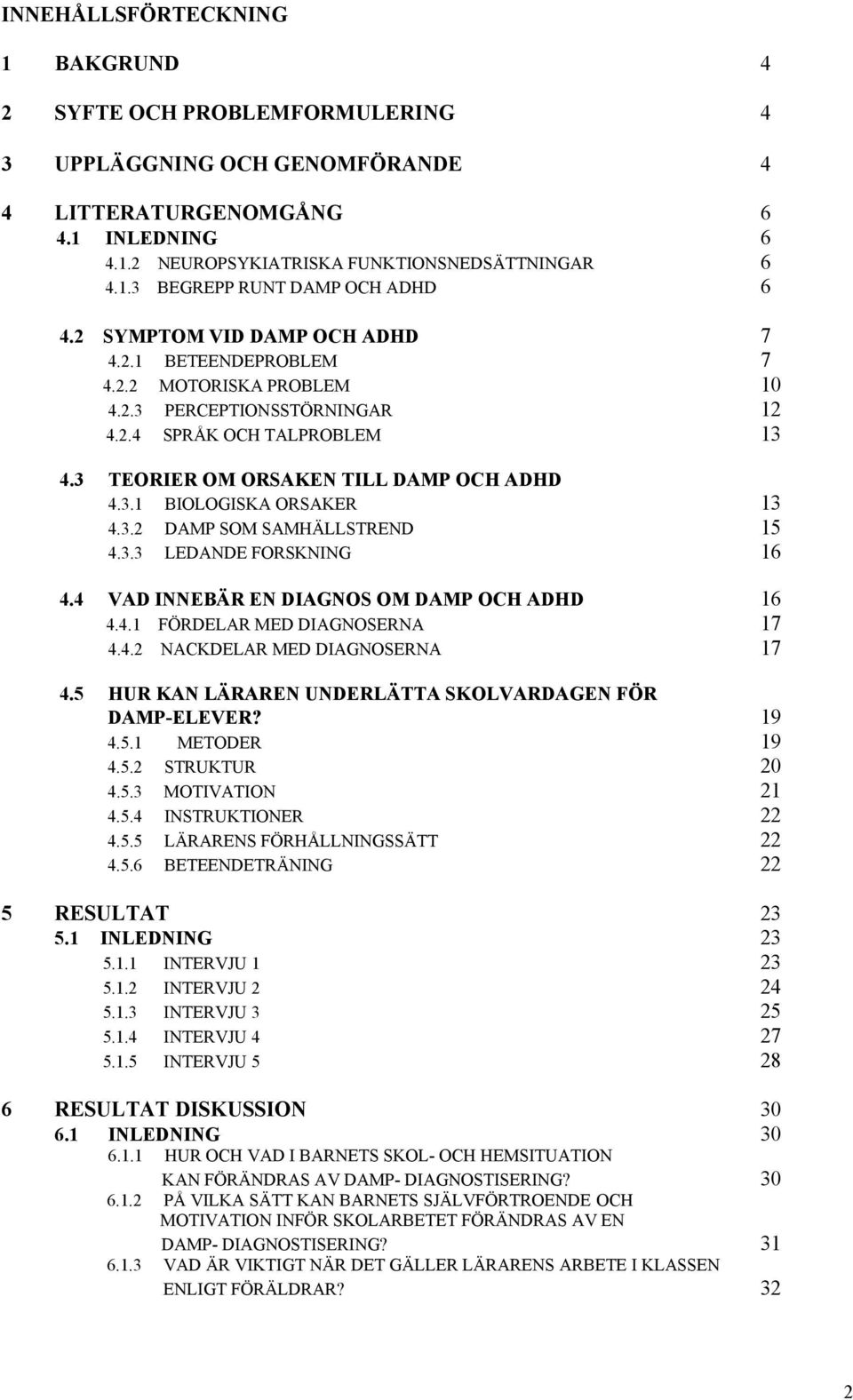 3.2 DAMP SOM SAMHÄLLSTREND 15 4.3.3 LEDANDE FORSKNING 16 4.4 VAD INNEBÄR EN DIAGNOS OM DAMP OCH ADHD 16 4.4.1 FÖRDELAR MED DIAGNOSERNA 17 4.4.2 NACKDELAR MED DIAGNOSERNA 17 4.