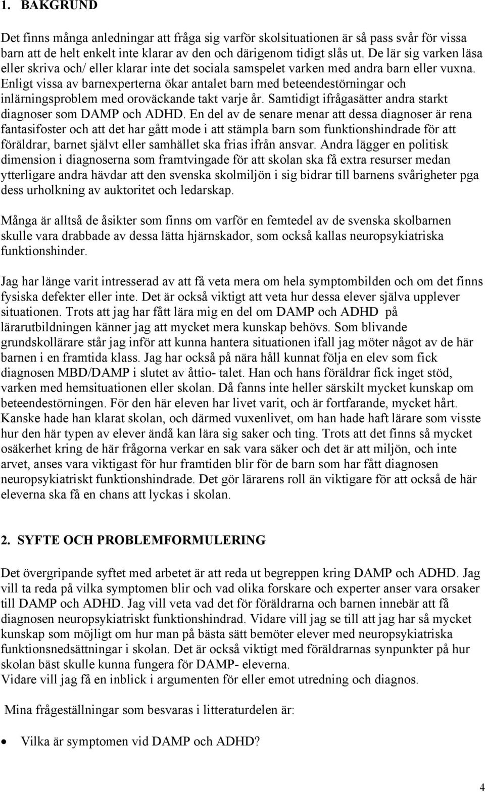 Enligt vissa av barnexperterna ökar antalet barn med beteendestörningar och inlärningsproblem med oroväckande takt varje år. Samtidigt ifrågasätter andra starkt diagnoser som DAMP och ADHD.