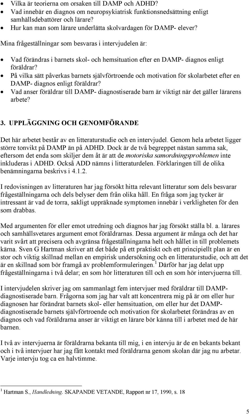 Mina frågeställningar som besvaras i intervjudelen är: Vad förändras i barnets skol- och hemsituation efter en DAMP- diagnos enligt föräldrar?