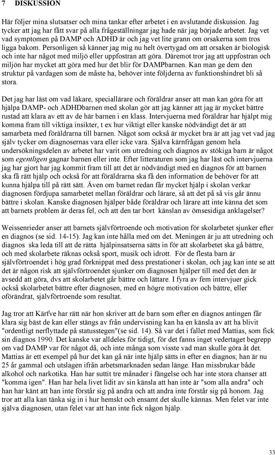 Personligen så känner jag mig nu helt övertygad om att orsaken är biologisk och inte har något med miljö eller uppfostran att göra.