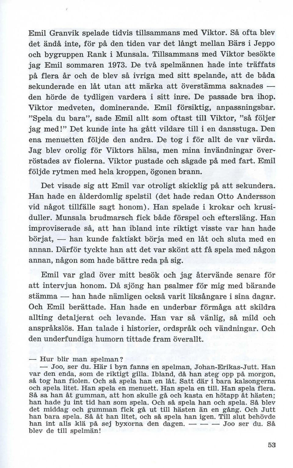 De två spelmännen hade inte träffats på flera år och de blev så ivriga med sitt spelande, att de båda sekunderade en låt utan att märka att överstämma saknades - den hörde de tydligen vardera i sitt