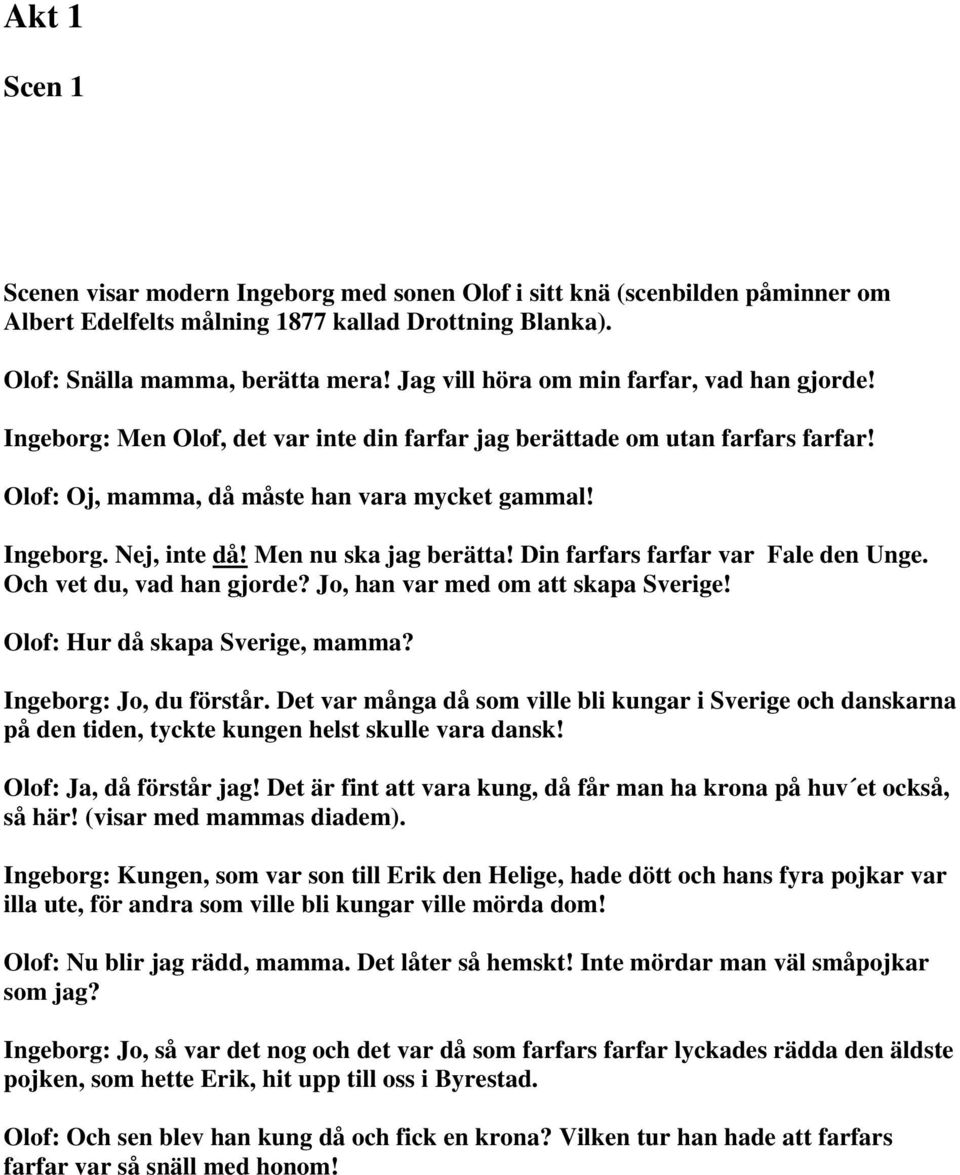 Men nu ska jag berätta! Din farfars farfar var Fale den Unge. Och vet du, vad han gjorde? Jo, han var med om att skapa Sverige! Olof: Hur då skapa Sverige, mamma? Ingeborg: Jo, du förstår.