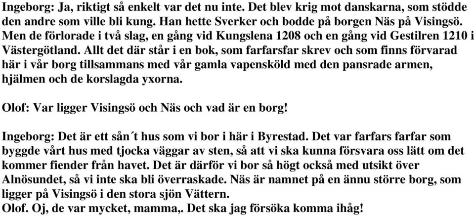 Allt det där står i en bok, som farfarsfar skrev och som finns förvarad här i vår borg tillsammans med vår gamla vapensköld med den pansrade armen, hjälmen och de korslagda yxorna.