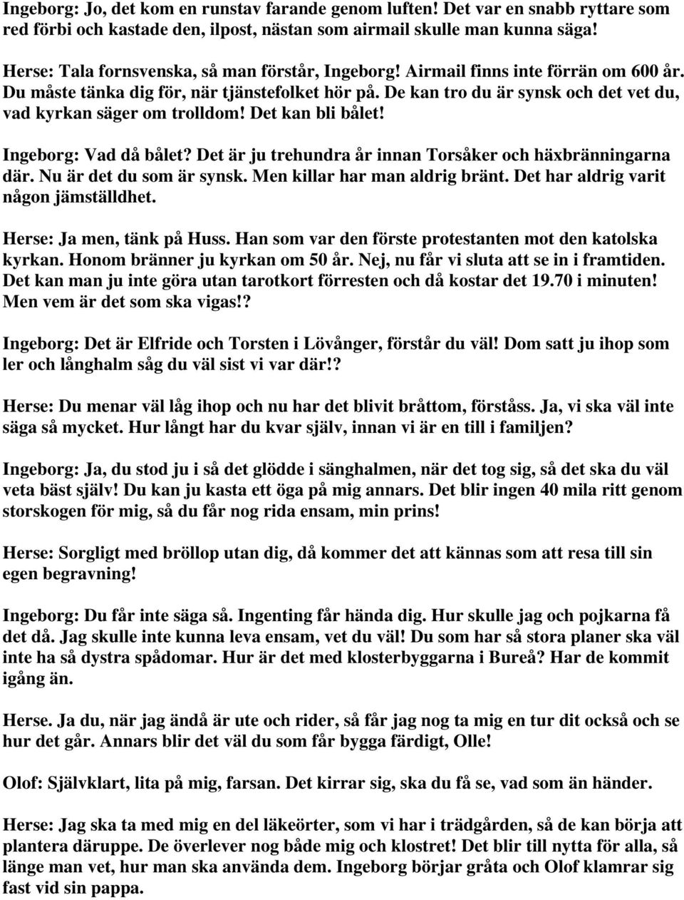 De kan tro du är synsk och det vet du, vad kyrkan säger om trolldom! Det kan bli bålet! Ingeborg: Vad då bålet? Det är ju trehundra år innan Torsåker och häxbränningarna där.