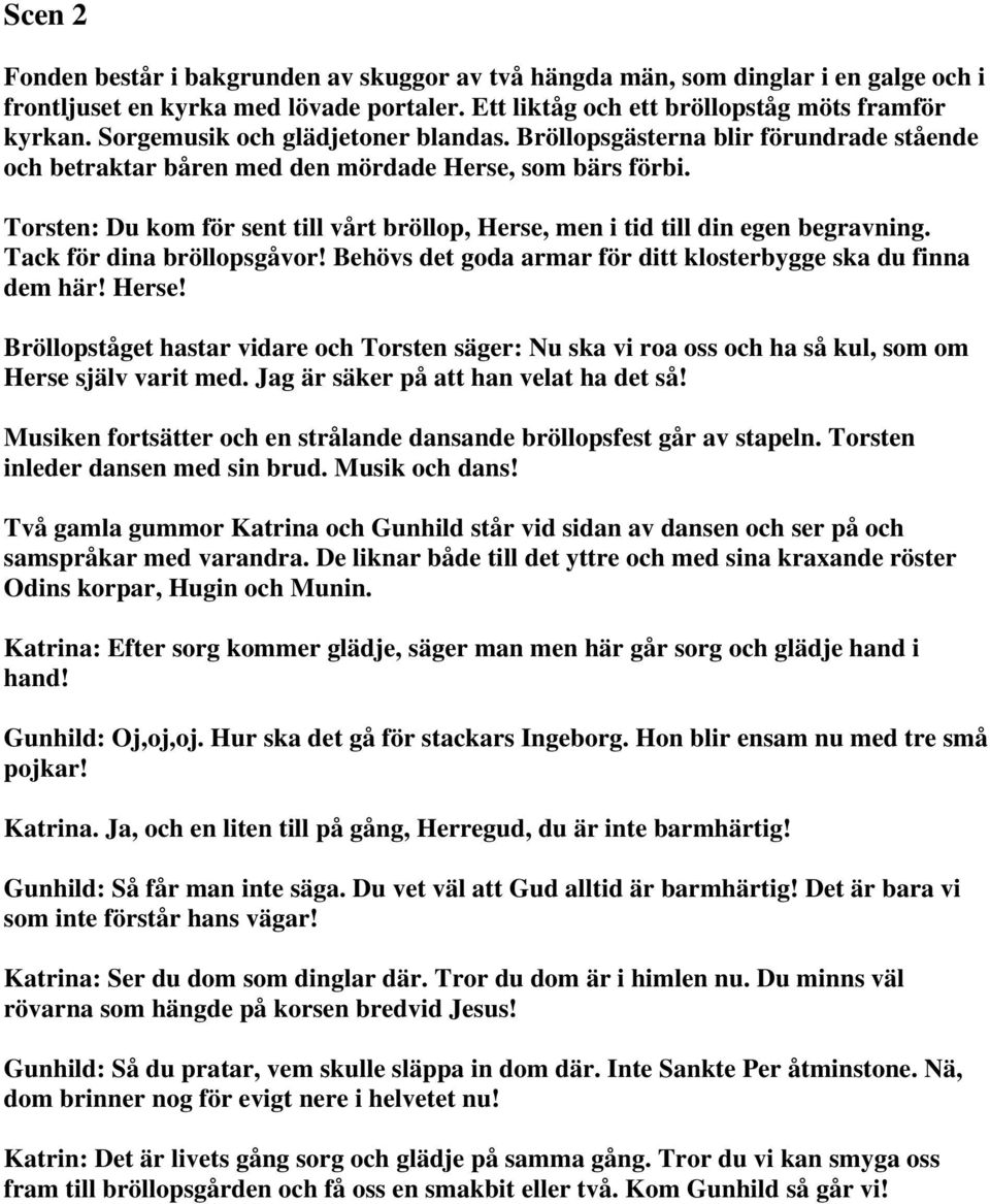 Torsten: Du kom för sent till vårt bröllop, Herse, men i tid till din egen begravning. Tack för dina bröllopsgåvor! Behövs det goda armar för ditt klosterbygge ska du finna dem här! Herse! Bröllopståget hastar vidare och Torsten säger: Nu ska vi roa oss och ha så kul, som om Herse själv varit med.