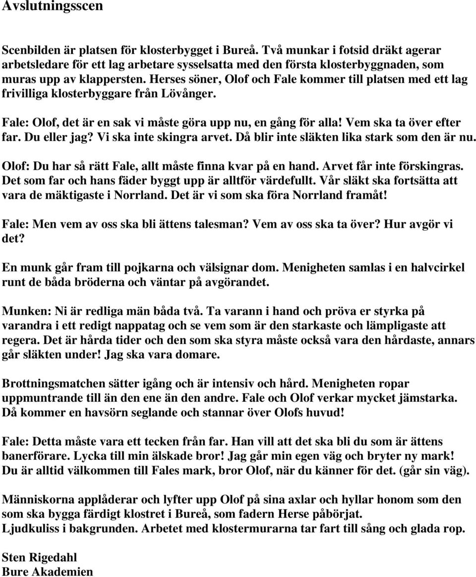 Herses söner, Olof och Fale kommer till platsen med ett lag frivilliga klosterbyggare från Lövånger. Fale: Olof, det är en sak vi måste göra upp nu, en gång för alla! Vem ska ta över efter far.