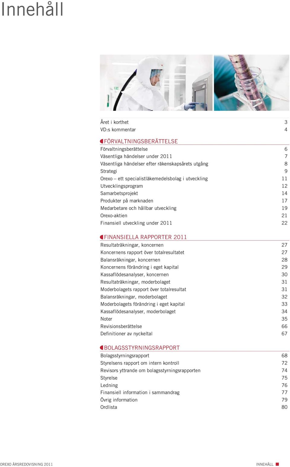 FINANSIELLA RAPPORTER 2011 Resultaträkningar, koncernen 27 Koncernens rapport över totalresultatet 27 Balansräkningar, koncernen 28 Koncernens förändring i eget kapital 29 Kassaflödesanalyser,