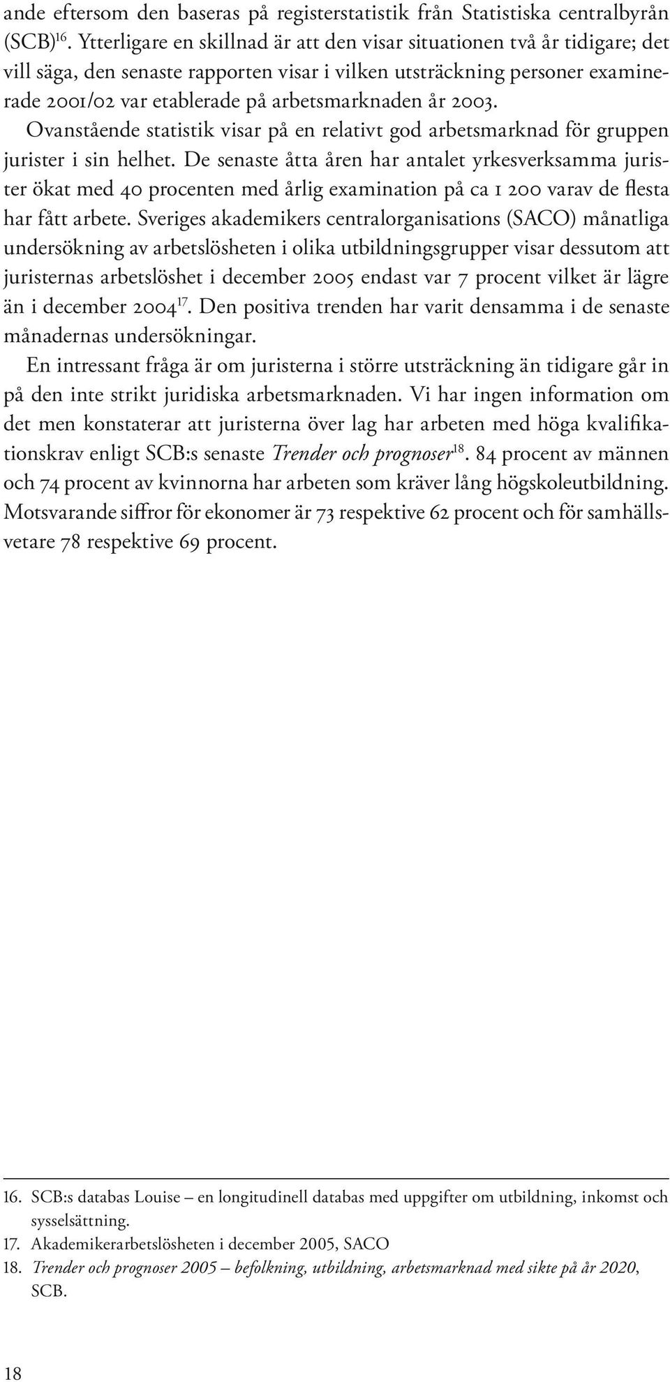 år 2003. Ovanstående statistik visar på en relativt god arbetsmarknad för gruppen jurister i sin helhet.