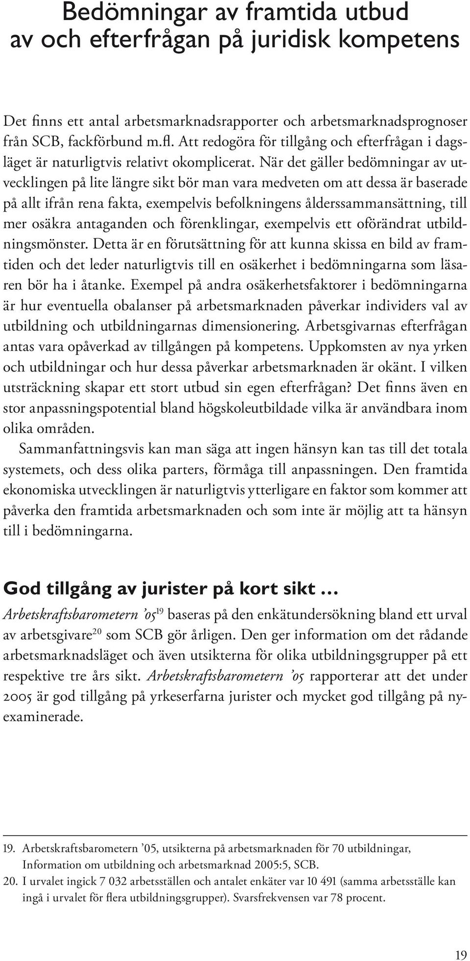 När det gäller bedömningar av utvecklingen på lite längre sikt bör man vara medveten om att dessa är baserade på allt ifrån rena fakta, exempelvis befolkningens ålderssammansättning, till mer osäkra