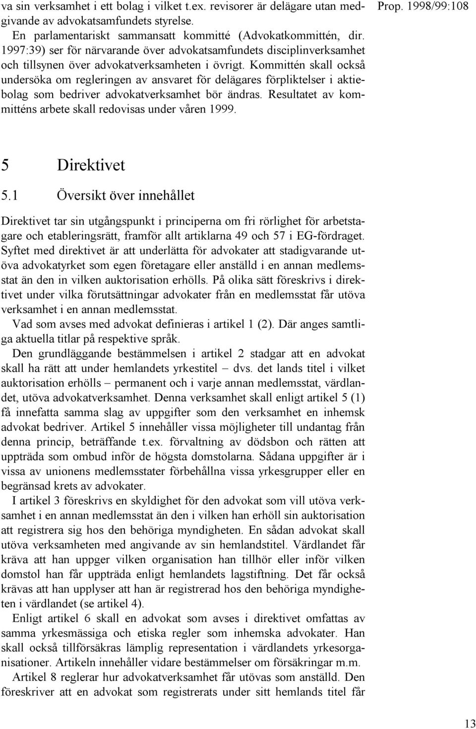 Kommittén skall också undersöka om regleringen av ansvaret för delägares förpliktelser i aktiebolag som bedriver advokatverksamhet bör ändras.