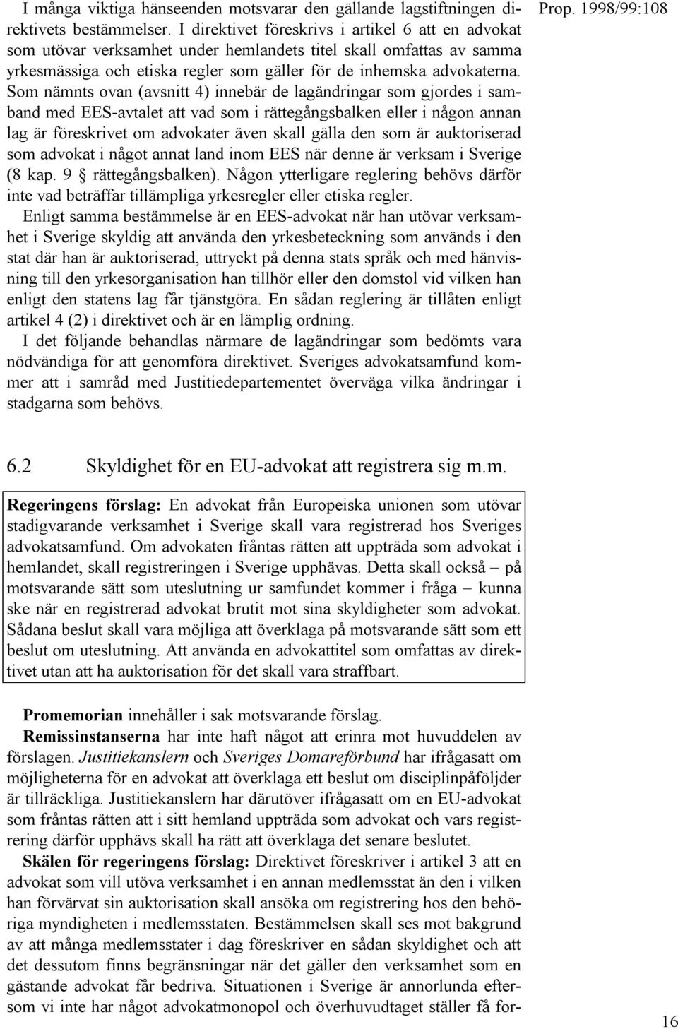 Som nämnts ovan (avsnitt 4) innebär de lagändringar som gjordes i samband med EES-avtalet att vad som i rättegångsbalken eller i någon annan lag är föreskrivet om advokater även skall gälla den som