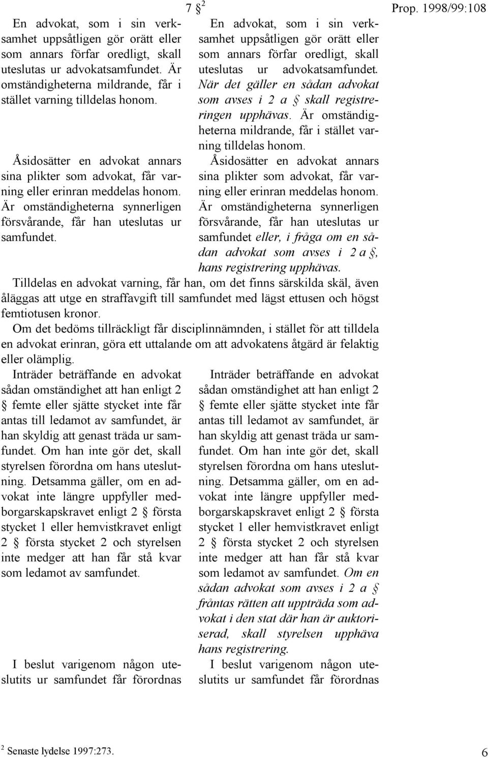 7 2 En advokat, som i sin verksamhet uppsåtligen gör orätt eller som annars förfar oredligt, skall uteslutas ur advokatsamfundet.