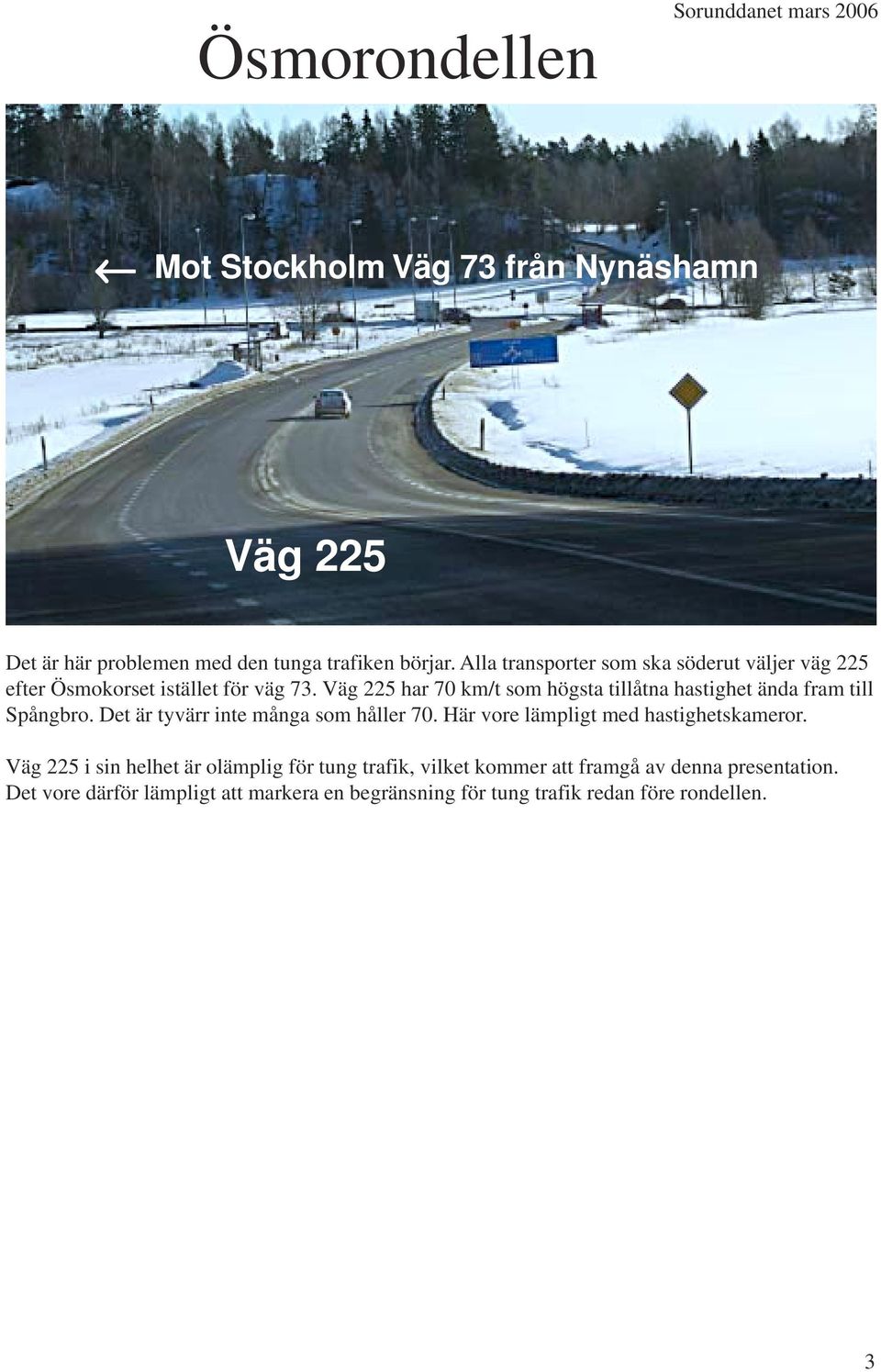 Väg 225 har 70 km/t som högsta tillåtna hastighet ända fram till Spångbro. Det är tyvärr inte många som håller 70.