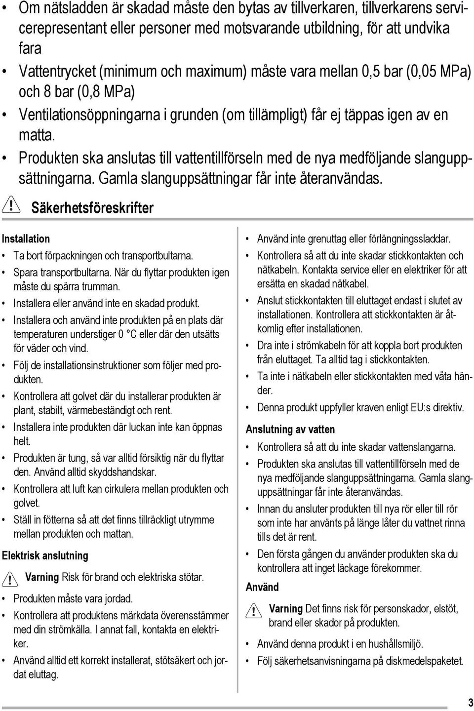 Produkten ska anslutas till vattentillförseln med de nya medföljande slanguppsättningarna. Gamla slanguppsättningar får inte återanvändas.