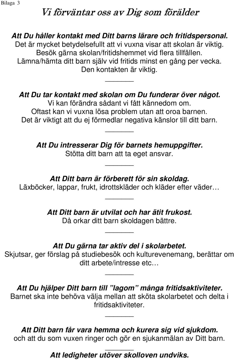 Att Du tar kontakt med skolan om Du funderar över något. Vi kan förändra sådant vi fått kännedom om. Oftast kan vi vuxna lösa problem utan att oroa barnen.