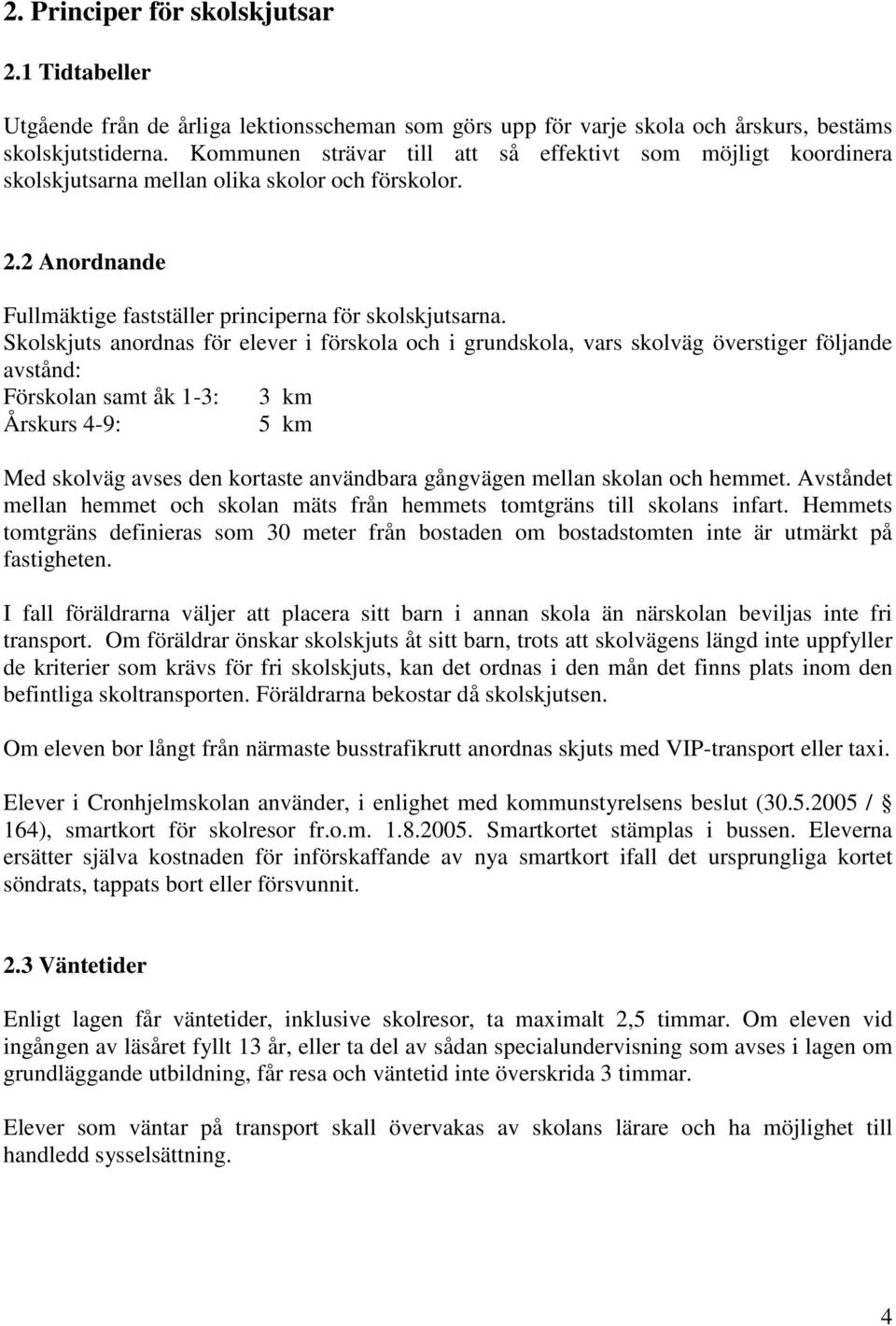 Skolskjuts anordnas för elever i förskola och i grundskola, vars skolväg överstiger följande avstånd: Förskolan samt åk 1-3: 3 km Årskurs 4-9: 5 km Med skolväg avses den kortaste användbara gångvägen