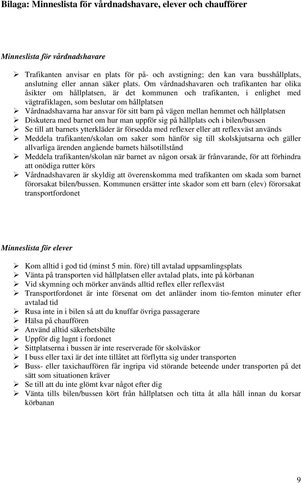 Om vårdnadshavaren och trafikanten har olika åsikter om hållplatsen, är det kommunen och trafikanten, i enlighet med vägtrafiklagen, som beslutar om hållplatsen Vårdnadshavarna har ansvar för sitt