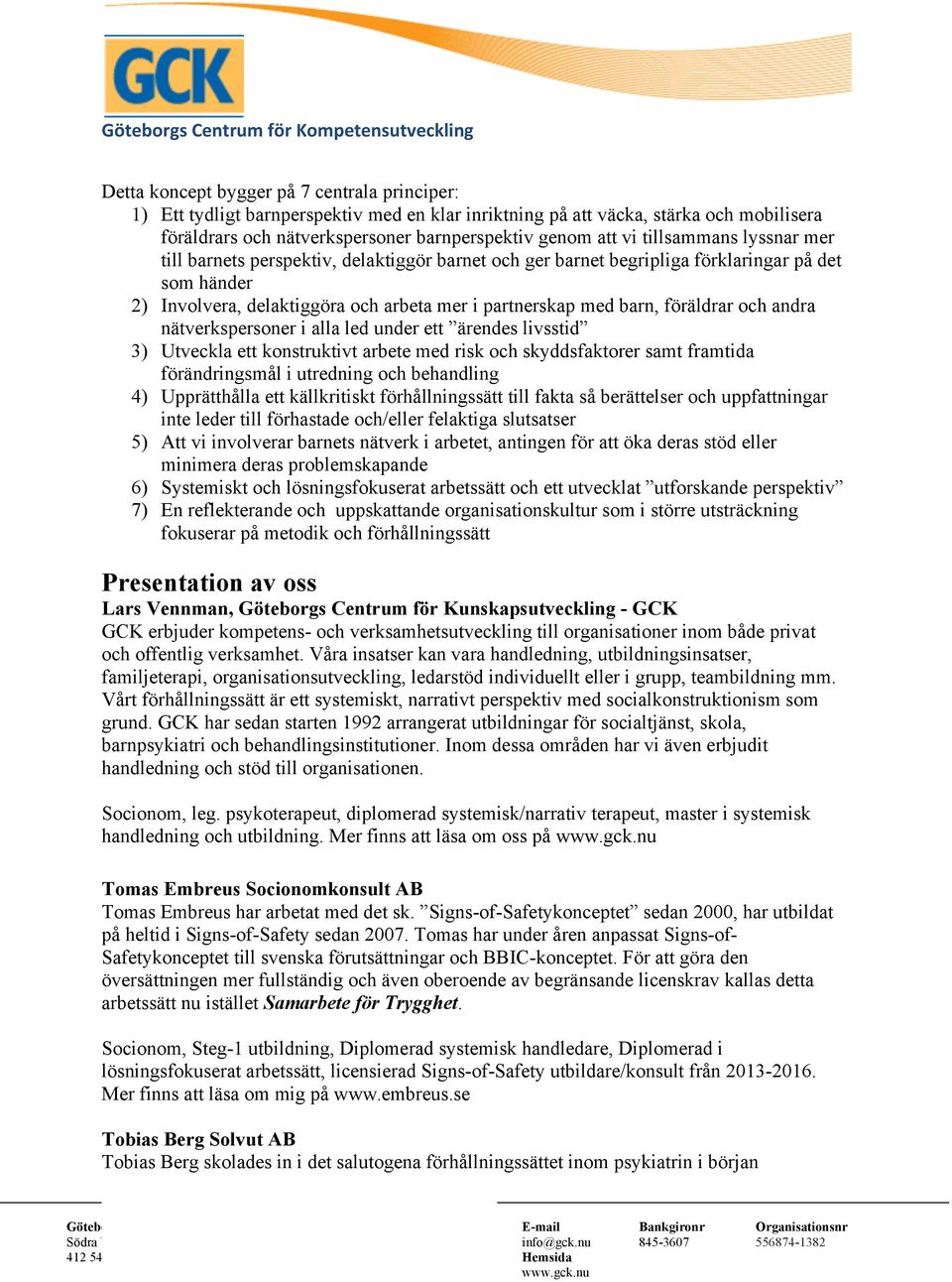 föräldrar och andra nätverkspersoner i alla led under ett ärendes livsstid 3) Utveckla ett konstruktivt arbete med risk och skyddsfaktorer samt framtida förändringsmål i utredning och behandling 4)