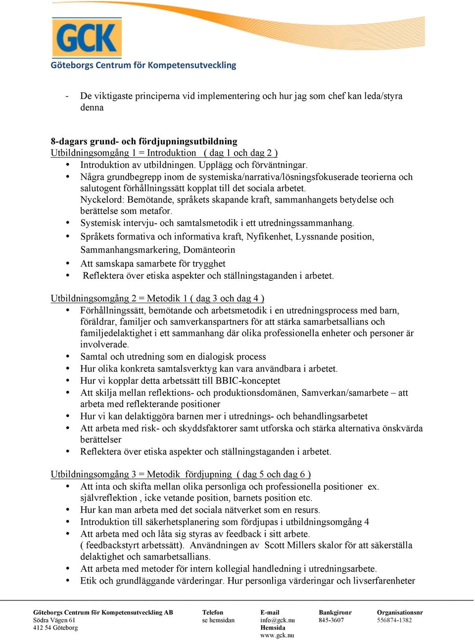 Nyckelord: Bemötande, språkets skapande kraft, sammanhangets betydelse och berättelse som metafor. Systemisk intervju- och samtalsmetodik i ett utredningssammanhang.