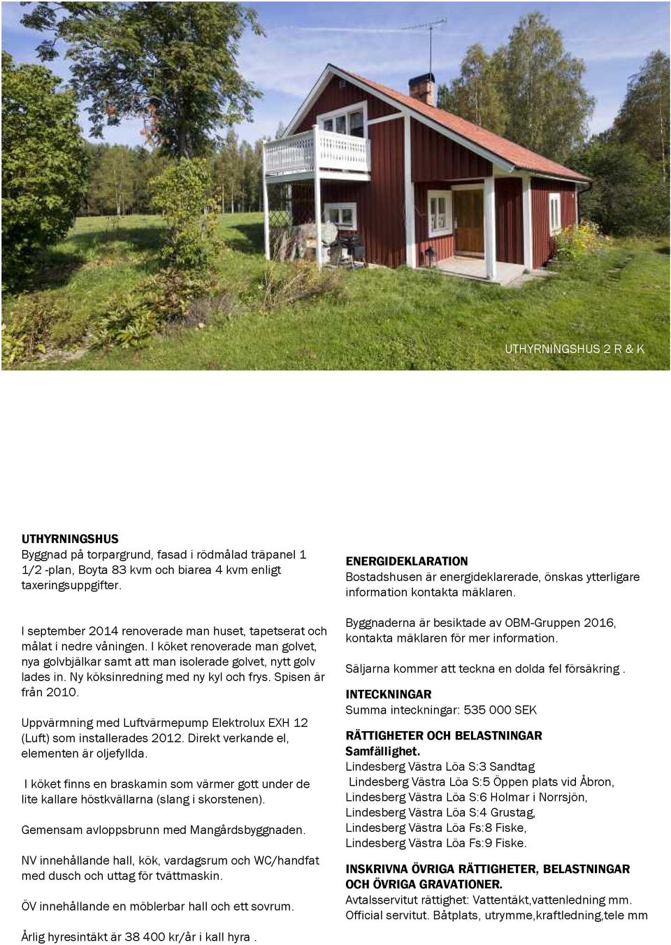 Ny köksinredning med ny kyl och frys. Spisen är från 2010. Uppvärmning med Luftvärmepump Elektrolux EXH 12 (Luft) som installerades 2012. Direkt verkande el, elementen är oljefyllda.