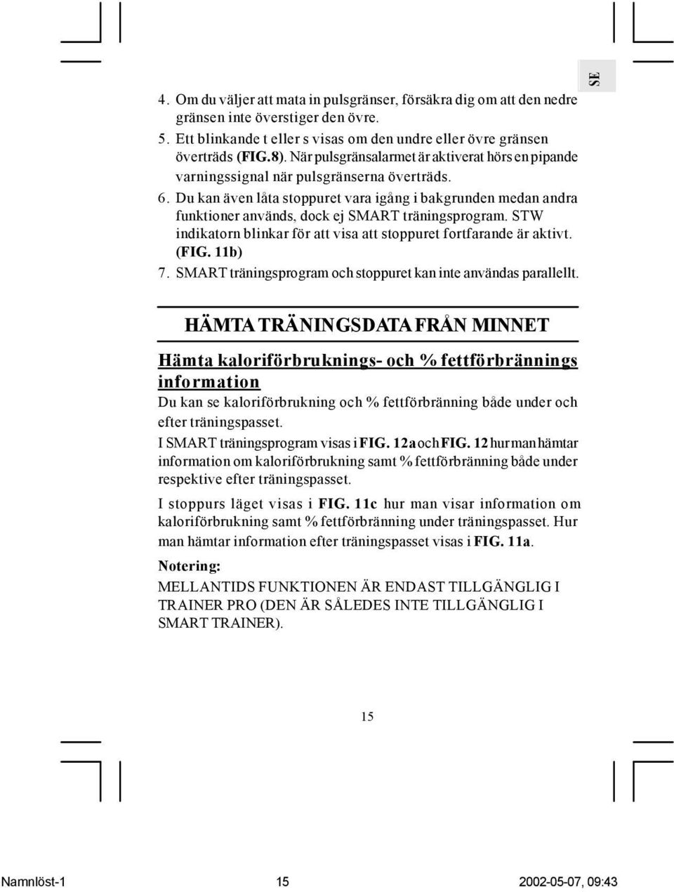 Du kan även låta stoppuret vara igång i bakgrunden medan andra funktioner används, dock ej SMART träningsprogram. STW indikatorn blinkar för att visa att stoppuret fortfarande är aktivt. (FIG. 11b) 7.