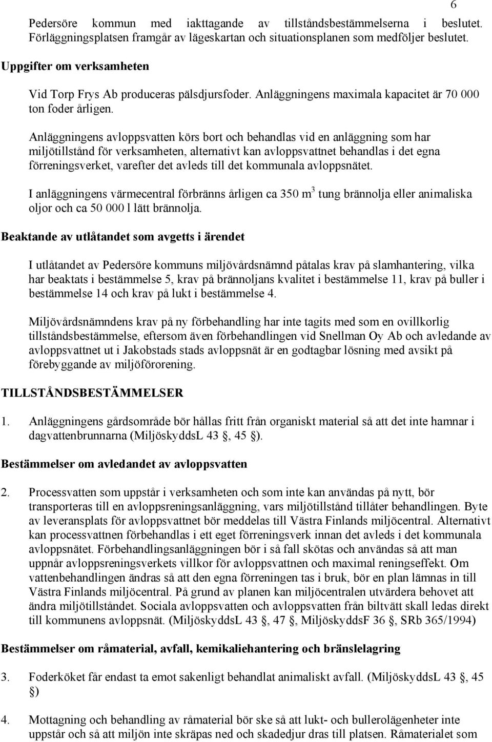 Anläggningens avloppsvatten körs bort och behandlas vid en anläggning som har miljötillstånd för verksamheten, alternativt kan avloppsvattnet behandlas i det egna förreningsverket, varefter det