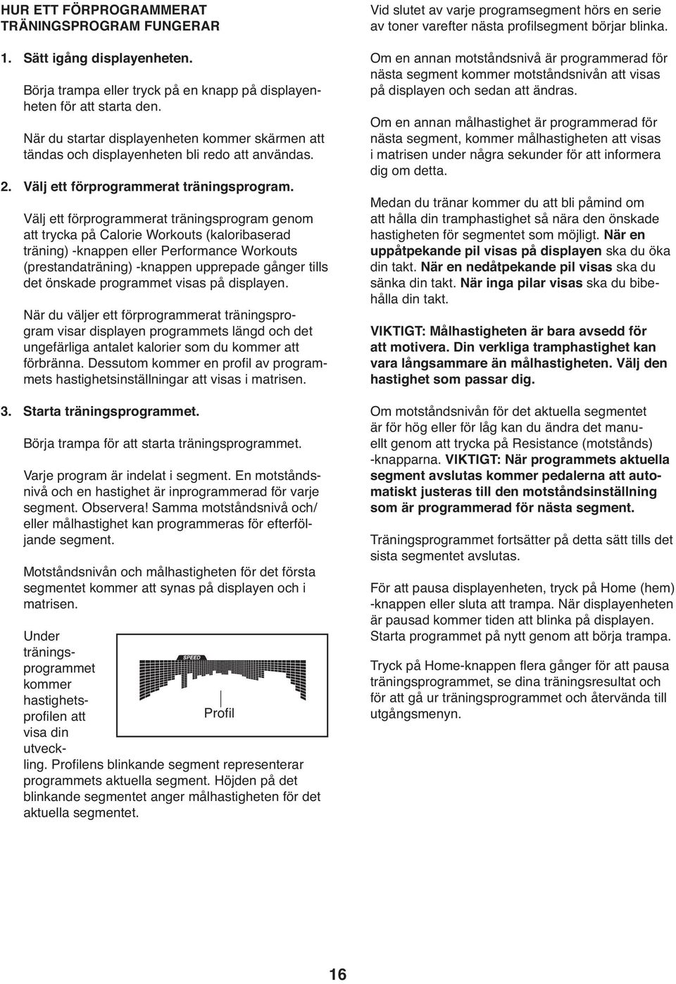 Välj ett förprogrammerat träningsprogram genom att trycka på Calorie Workouts (kaloribaserad träning) -knappen eller Performance Workouts (prestandaträning) -knappen upprepade gånger tills det