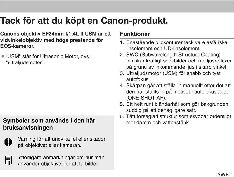 SWC (Subwavelength Structure Coating) minskar kraftigt spökbilder och motljusreflexer på grund av inkommande ljus i skarp vinkel. 3. Ultraljudsmotor (USM) för snabb och tyst autofokus. 4.