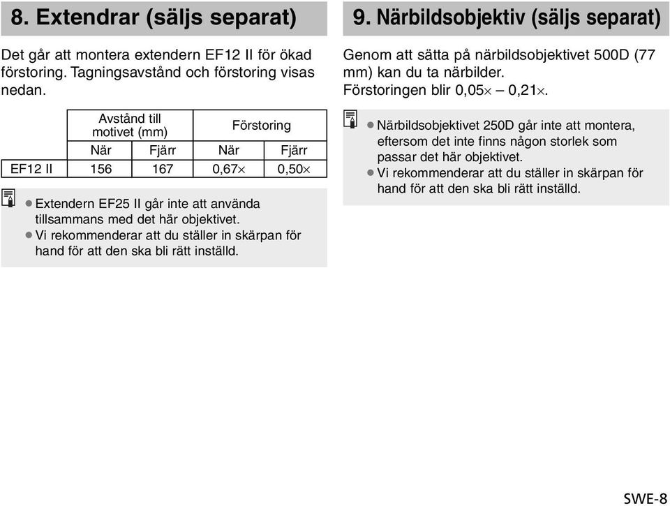 Vi rekommenderar att du ställer in skärpan för hand för att den ska bli rätt inställd. 9.