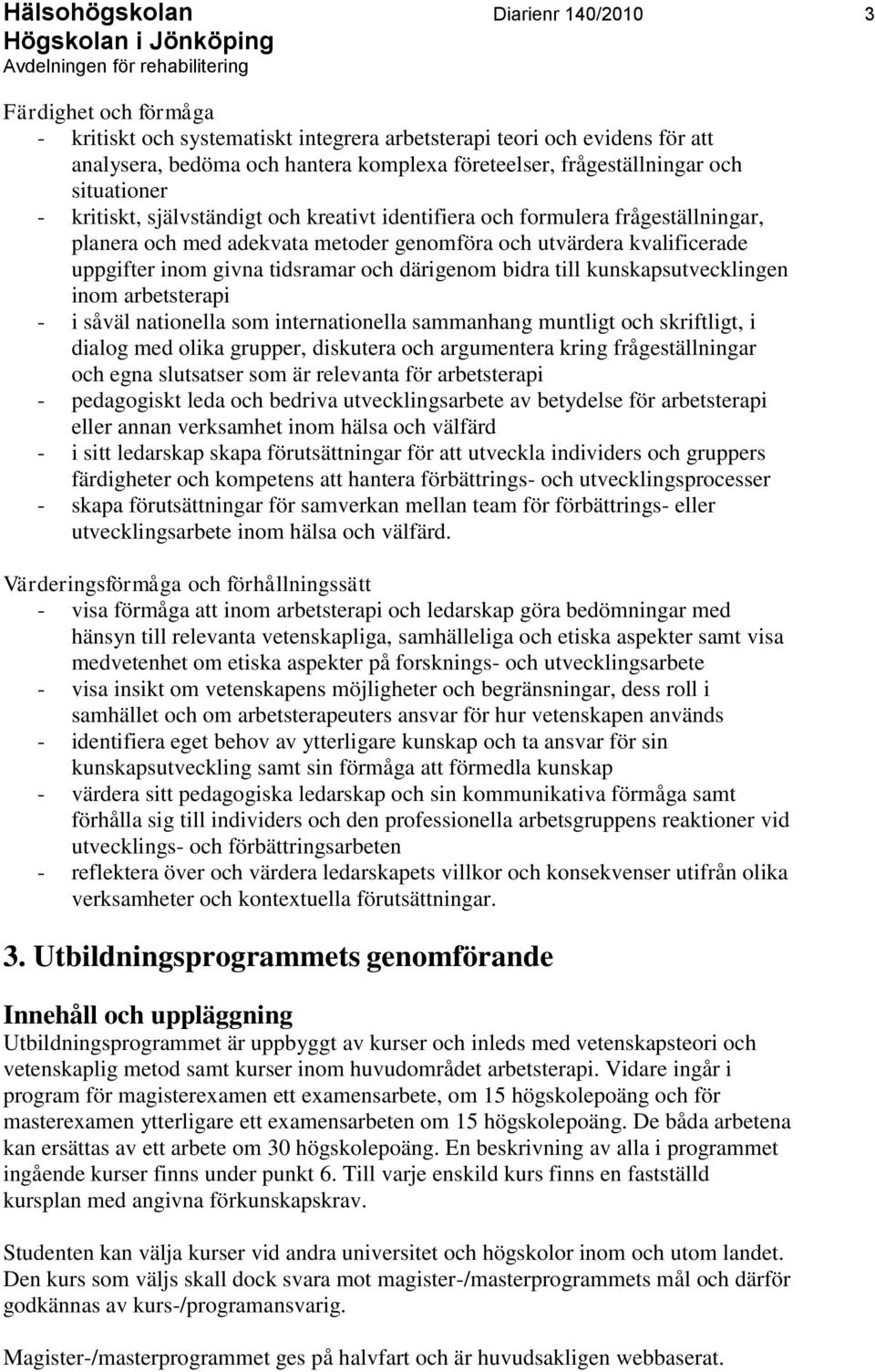 inom givna tidsramar och därigenom bidra till kunskapsutvecklingen inom arbetsterapi - i såväl nationella som internationella sammanhang muntligt och skriftligt, i dialog med olika grupper, diskutera