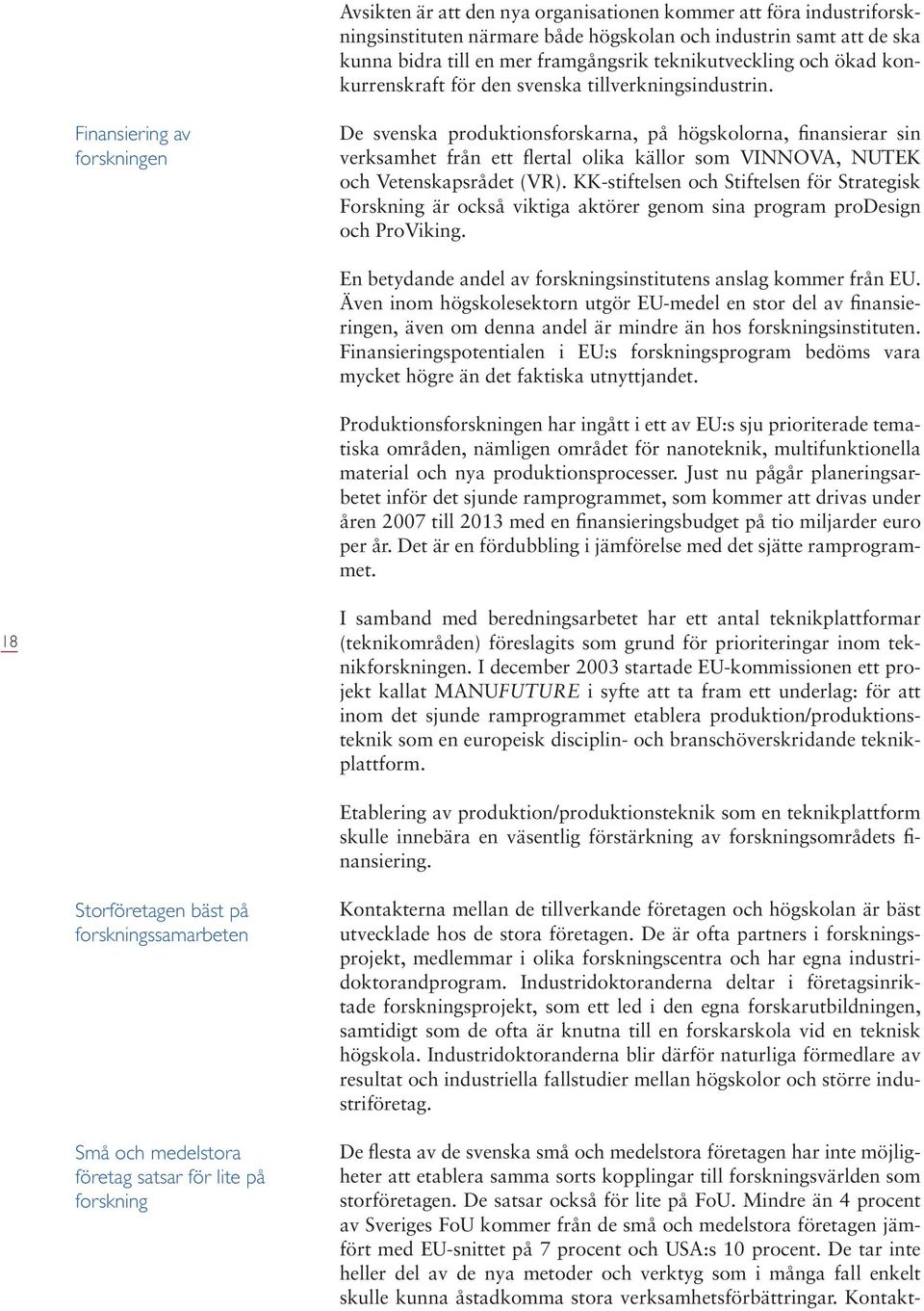 Finansiering av forskningen De svenska produktionsforskarna, på högskolorna, finansierar sin verksamhet från ett flertal olika källor som VINNOVA, NUTEK och Vetenskapsrådet (VR).