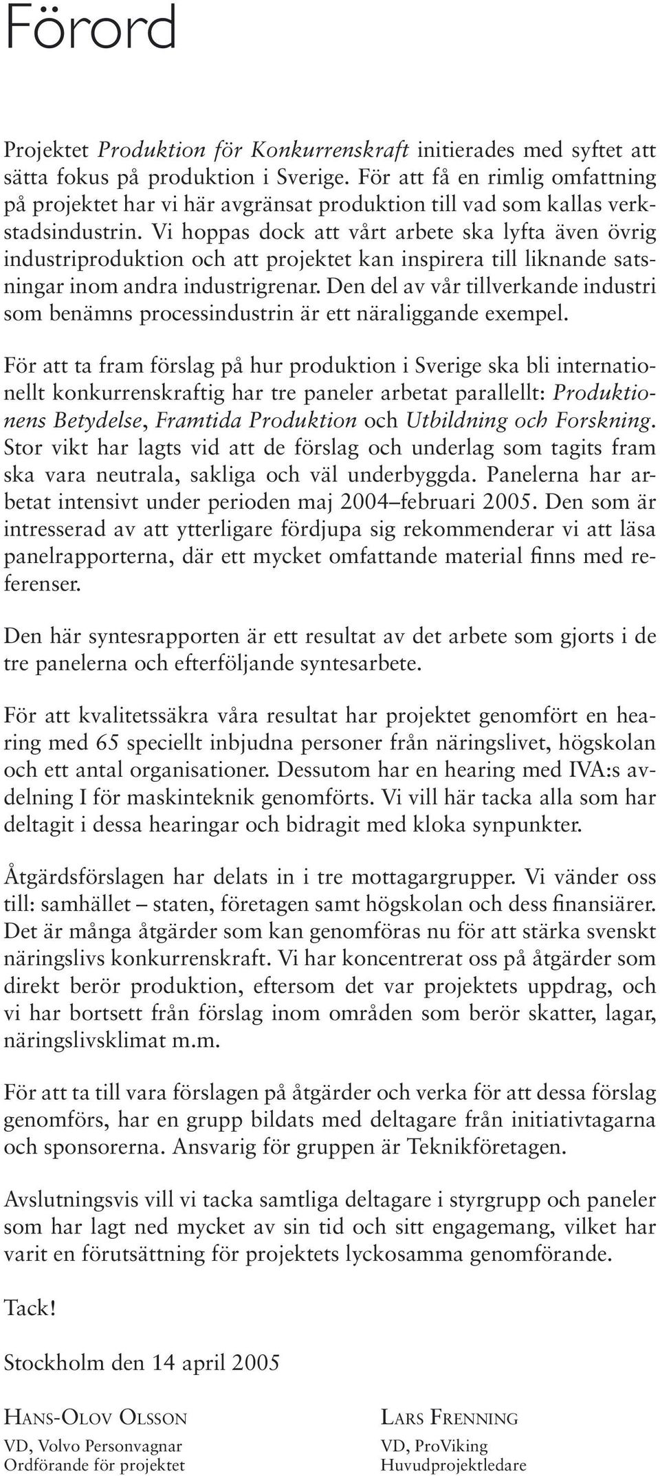 Vi hoppas dock att vårt arbete ska lyfta även övrig industriproduktion och att projektet kan inspirera till liknande satsningar inom andra industrigrenar.