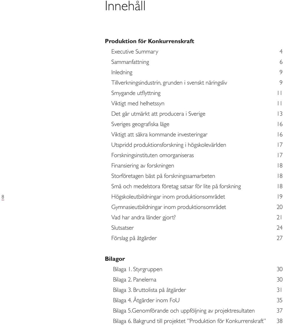 17 Finansiering av forskningen 18 Storföretagen bäst på forskningssamarbeten 18 Små och medelstora företag satsar för lite på forskning 18 Högskoleutbildningar inom produktionsområdet 19