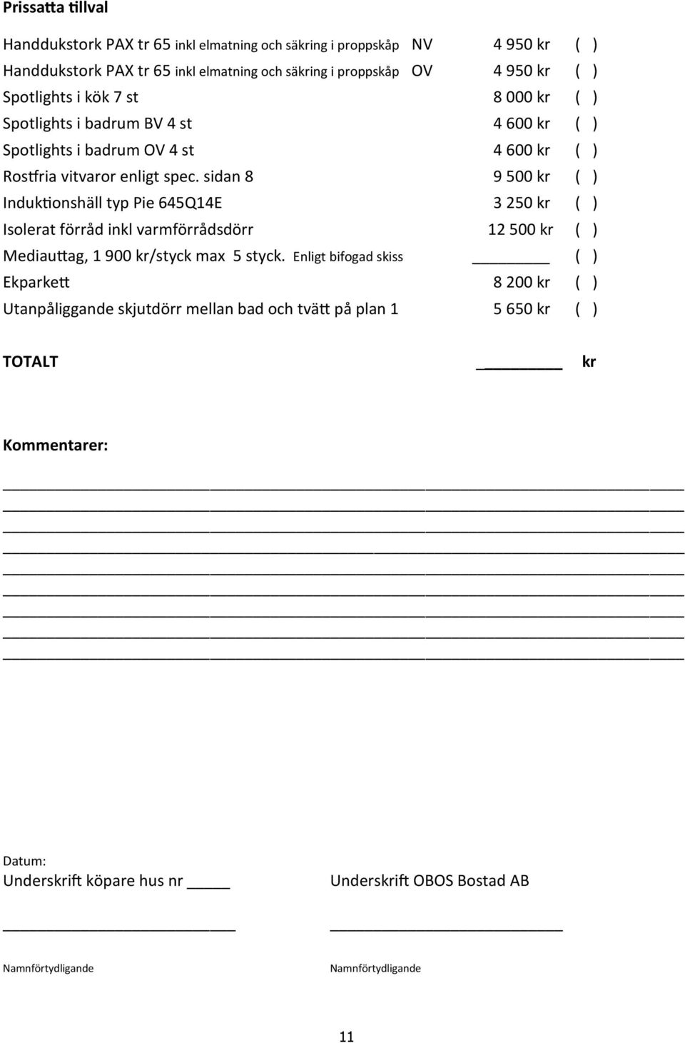 sidan 8 9 500 kr ( ) Induktionshäll typ Pie 645Q14E 3 250 kr ( ) Isolerat förråd inkl varmförrådsdörr 12 500 kr ( ) Mediauttag, 1 900 kr/styck max 5 styck.