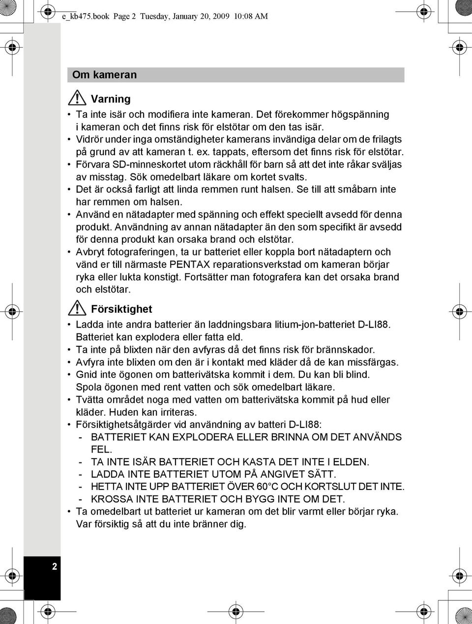 Förvara SD-minneskortet utom räckhåll för barn så att det inte råkar sväljas av misstag. Sök omedelbart läkare om kortet svalts. Det är också farligt att linda remmen runt halsen.