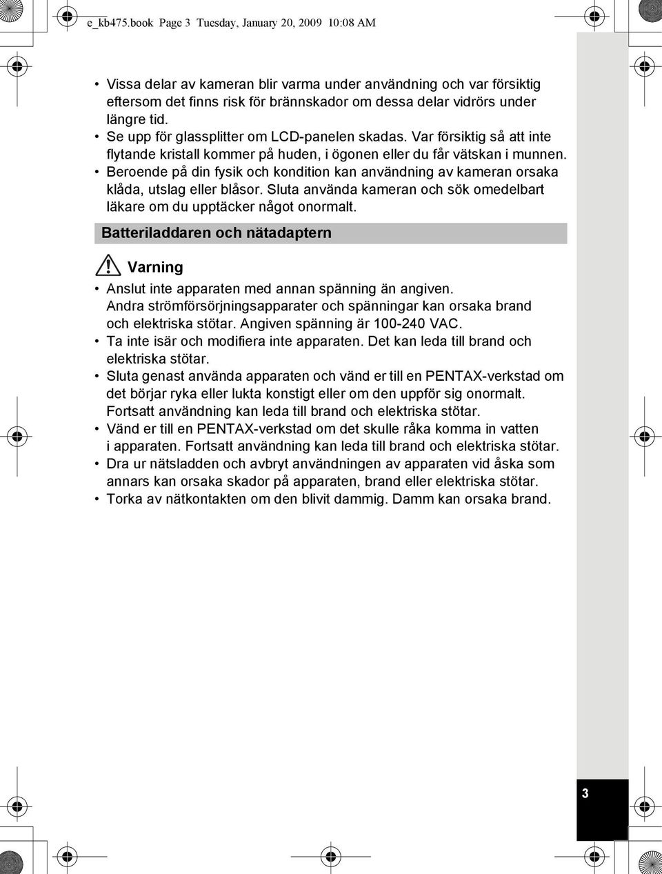 Se upp för glassplitter om LCD-panelen skadas. Var försiktig så att inte flytande kristall kommer på huden, i ögonen eller du får vätskan i munnen.