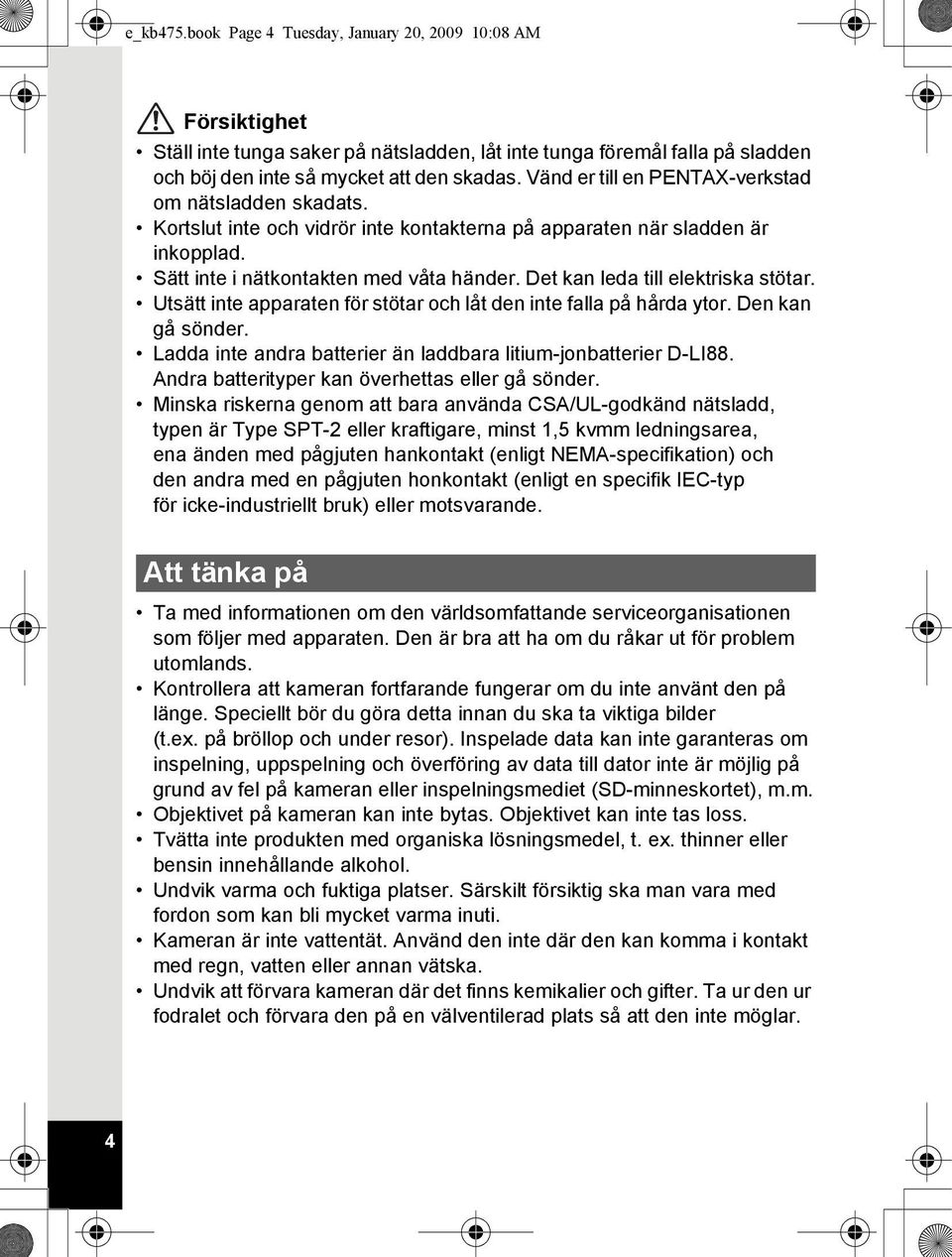 Det kan leda till elektriska stötar. Utsätt inte apparaten för stötar och låt den inte falla på hårda ytor. Den kan gå sönder. Ladda inte andra batterier än laddbara litium-jonbatterier D-LI88.