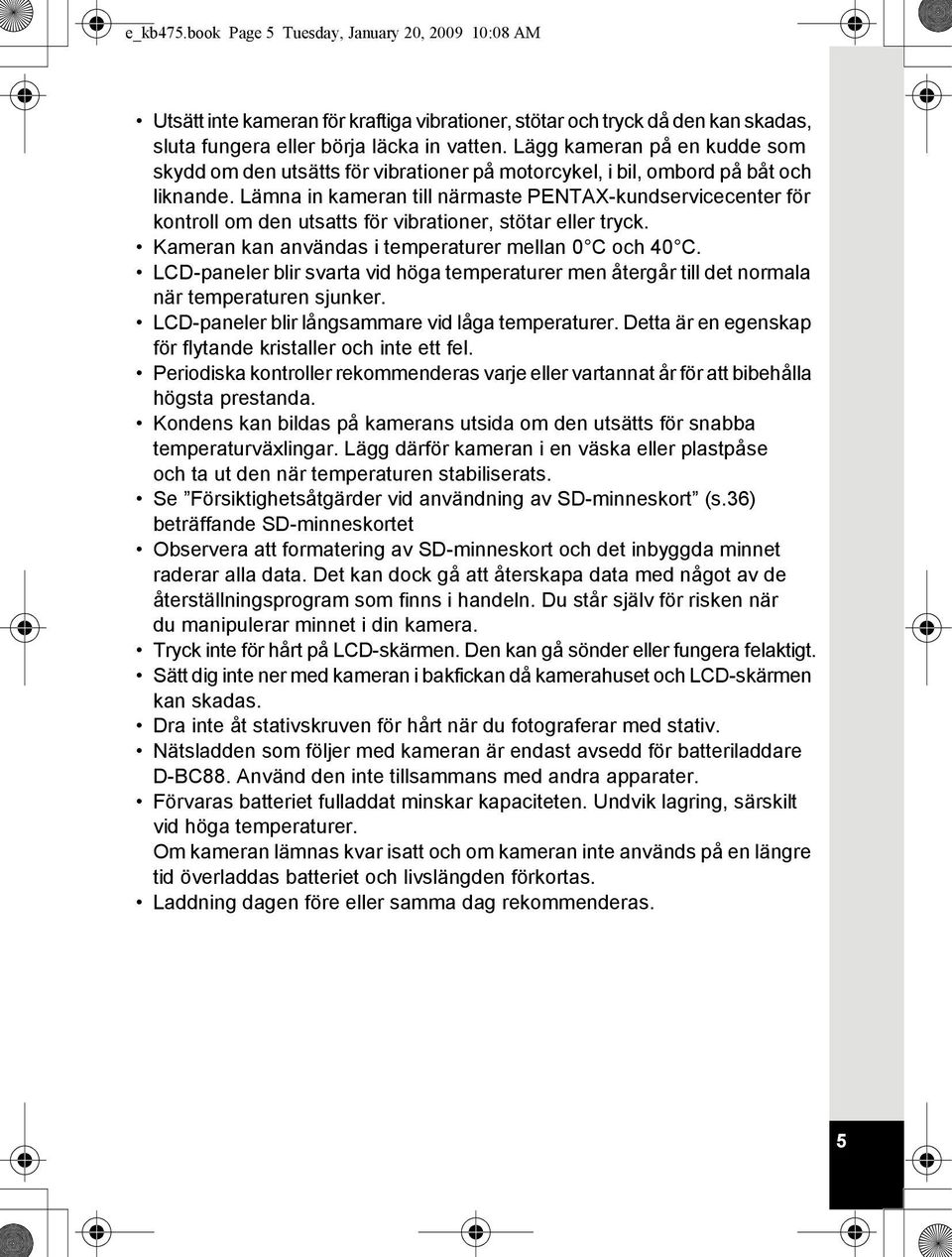 Lämna in kameran till närmaste PENTAX-kundservicecenter för kontroll om den utsatts för vibrationer, stötar eller tryck. Kameran kan användas i temperaturer mellan 0 C och 40 C.